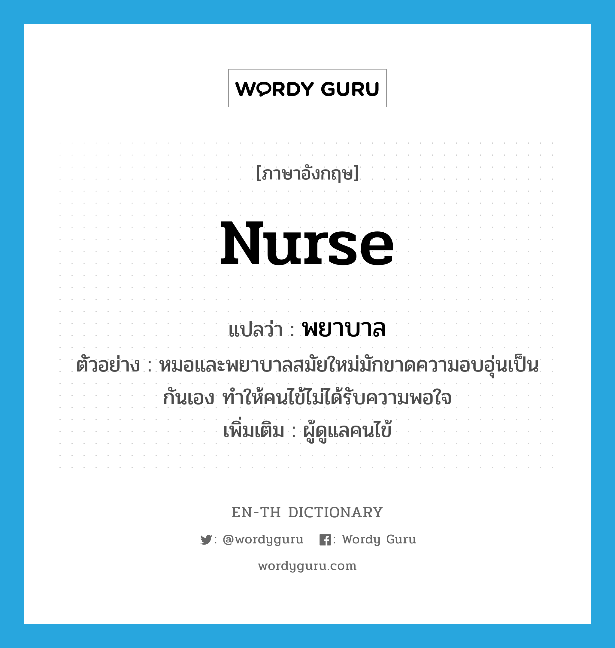 พยาบาล ภาษาอังกฤษ?, คำศัพท์ภาษาอังกฤษ พยาบาล แปลว่า nurse ประเภท N ตัวอย่าง หมอและพยาบาลสมัยใหม่มักขาดความอบอุ่นเป็นกันเอง ทำให้คนไข้ไม่ได้รับความพอใจ เพิ่มเติม ผู้ดูแลคนไข้ หมวด N