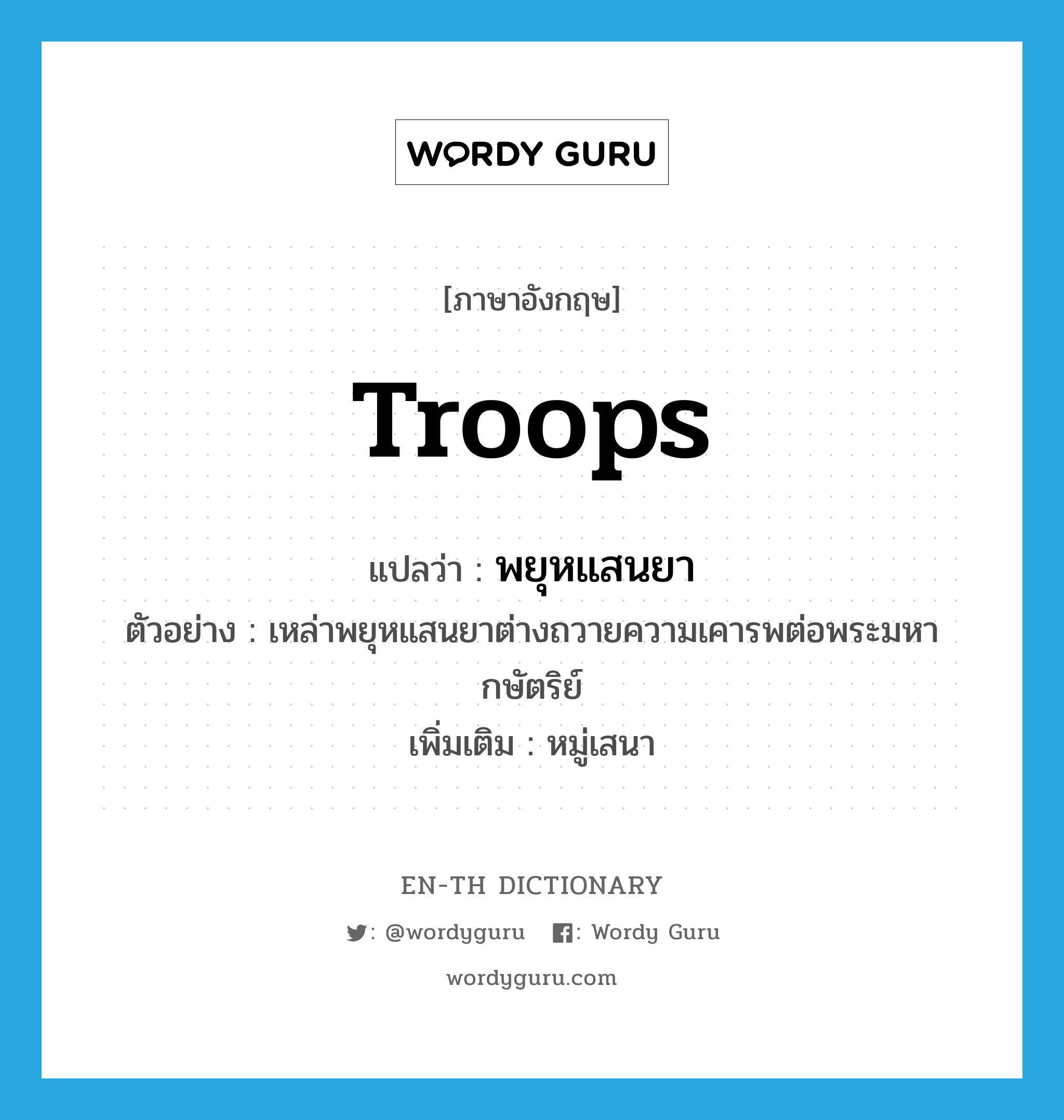 troops แปลว่า?, คำศัพท์ภาษาอังกฤษ troops แปลว่า พยุหแสนยา ประเภท N ตัวอย่าง เหล่าพยุหแสนยาต่างถวายความเคารพต่อพระมหากษัตริย์ เพิ่มเติม หมู่เสนา หมวด N