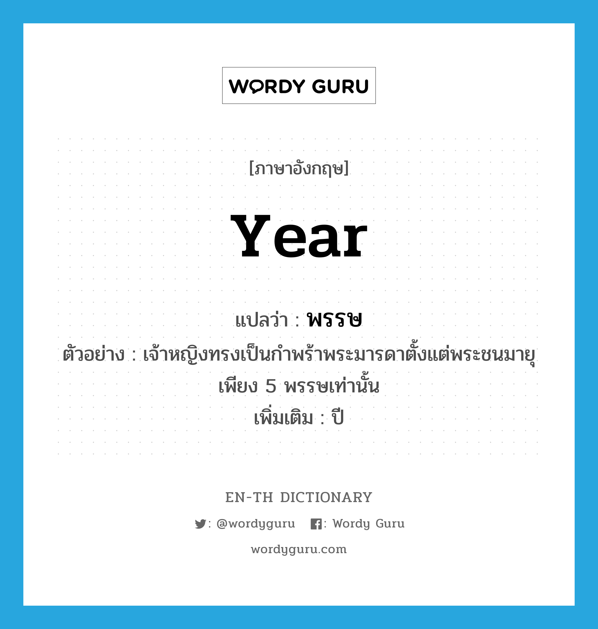 year แปลว่า?, คำศัพท์ภาษาอังกฤษ year แปลว่า พรรษ ประเภท N ตัวอย่าง เจ้าหญิงทรงเป็นกำพร้าพระมารดาตั้งแต่พระชนมายุเพียง 5 พรรษเท่านั้น เพิ่มเติม ปี หมวด N