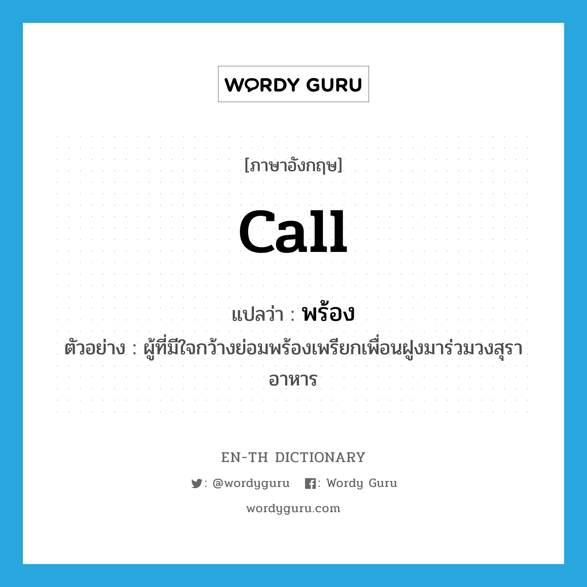 call แปลว่า?, คำศัพท์ภาษาอังกฤษ call แปลว่า พร้อง ประเภท V ตัวอย่าง ผู้ที่มีใจกว้างย่อมพร้องเพรียกเพื่อนฝูงมาร่วมวงสุราอาหาร หมวด V