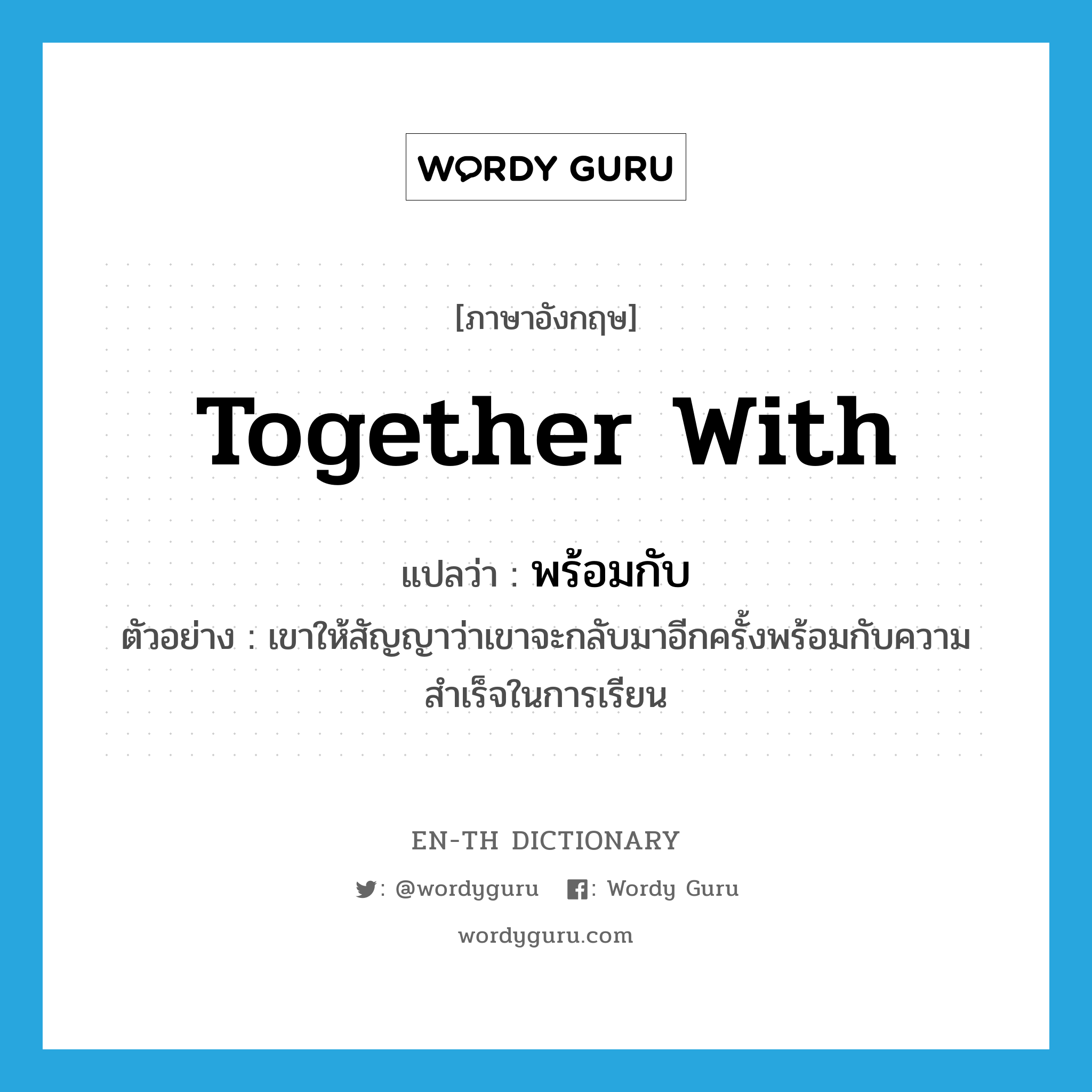 together with แปลว่า?, คำศัพท์ภาษาอังกฤษ together with แปลว่า พร้อมกับ ประเภท CONJ ตัวอย่าง เขาให้สัญญาว่าเขาจะกลับมาอีกครั้งพร้อมกับความสำเร็จในการเรียน หมวด CONJ