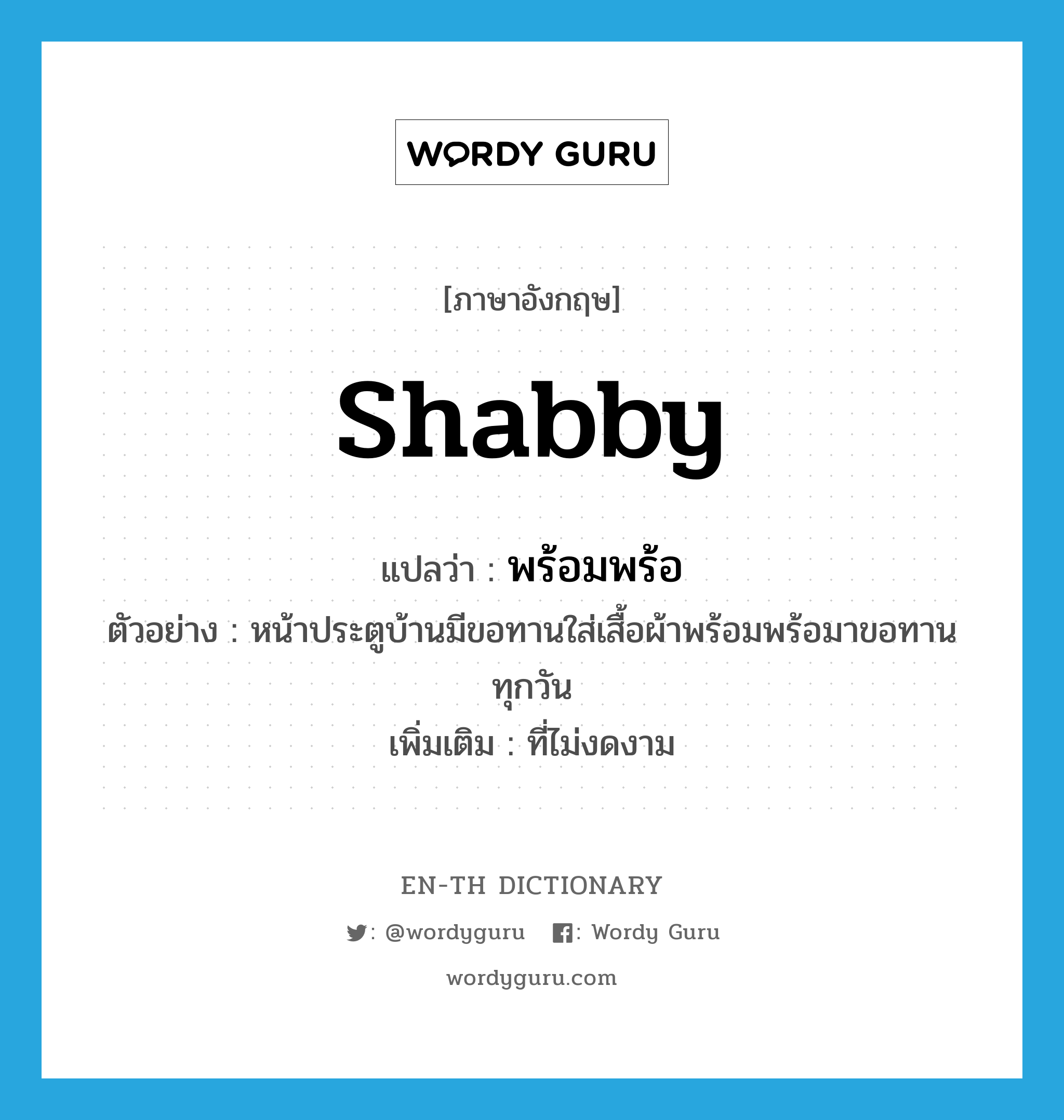 shabby แปลว่า?, คำศัพท์ภาษาอังกฤษ shabby แปลว่า พร้อมพร้อ ประเภท ADJ ตัวอย่าง หน้าประตูบ้านมีขอทานใส่เสื้อผ้าพร้อมพร้อมาขอทานทุกวัน เพิ่มเติม ที่ไม่งดงาม หมวด ADJ