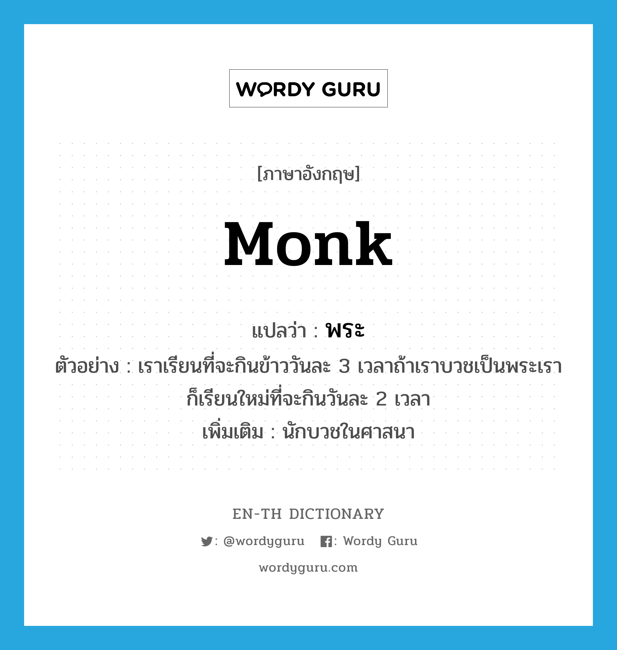 monk แปลว่า?, คำศัพท์ภาษาอังกฤษ monk แปลว่า พระ ประเภท N ตัวอย่าง เราเรียนที่จะกินข้าววันละ 3 เวลาถ้าเราบวชเป็นพระเราก็เรียนใหม่ที่จะกินวันละ 2 เวลา เพิ่มเติม นักบวชในศาสนา หมวด N