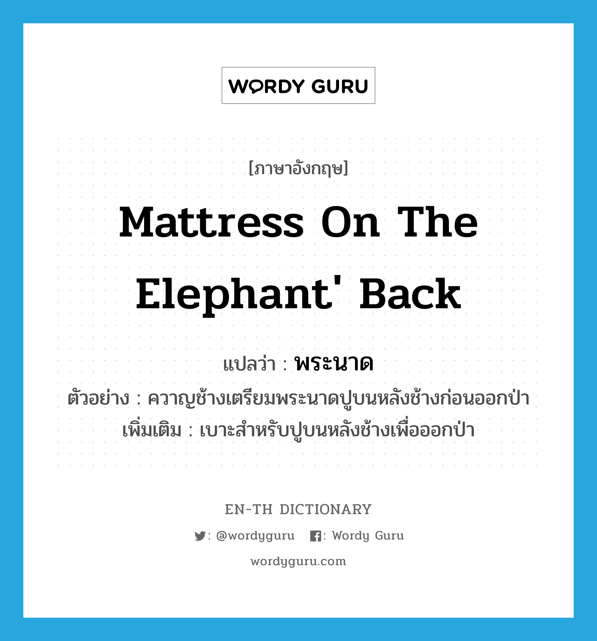 mattress on the elephant&#39; back แปลว่า?, คำศัพท์ภาษาอังกฤษ mattress on the elephant&#39; back แปลว่า พระนาด ประเภท N ตัวอย่าง ควาญช้างเตรียมพระนาดปูบนหลังช้างก่อนออกป่า เพิ่มเติม เบาะสำหรับปูบนหลังช้างเพื่อออกป่า หมวด N