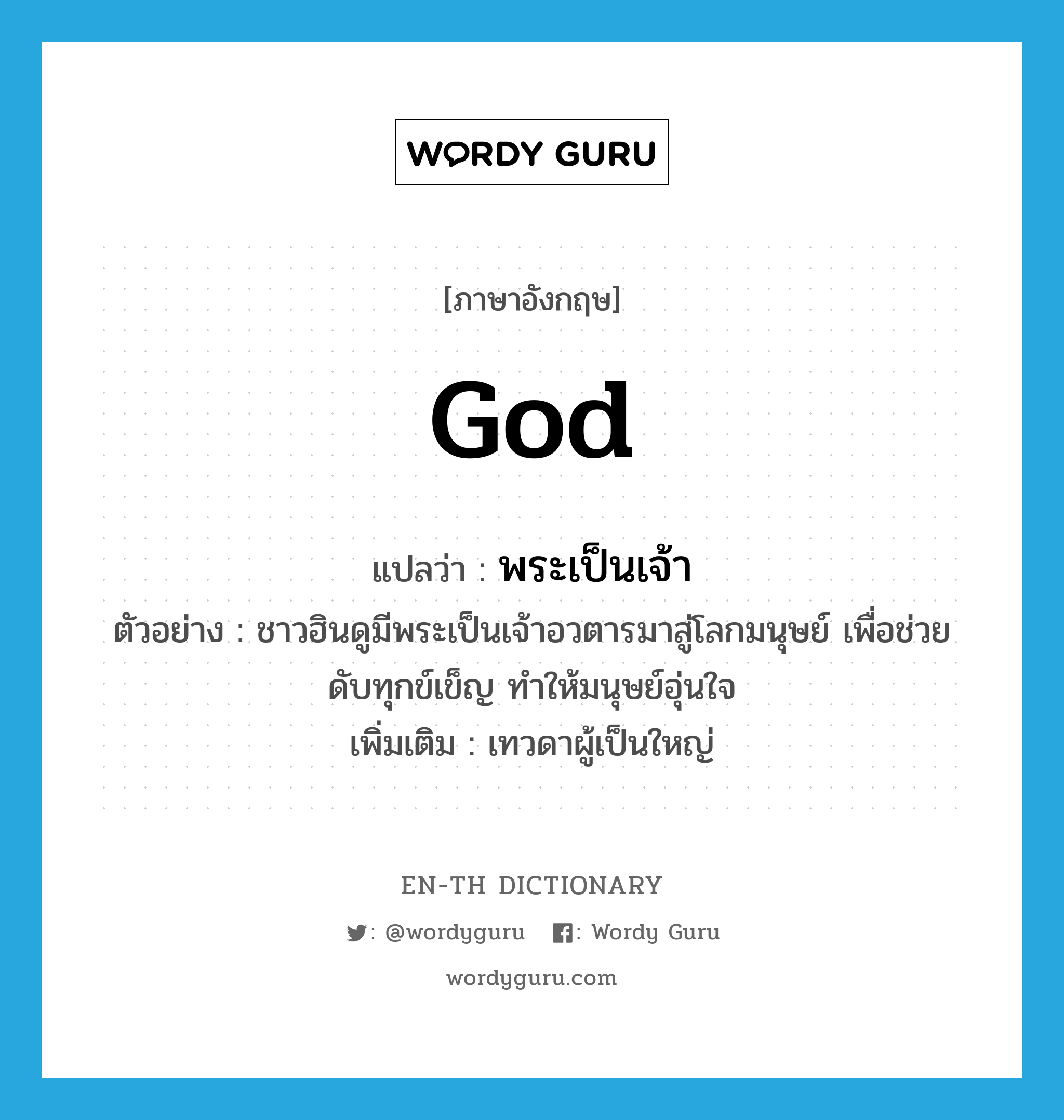 god แปลว่า?, คำศัพท์ภาษาอังกฤษ god แปลว่า พระเป็นเจ้า ประเภท N ตัวอย่าง ชาวฮินดูมีพระเป็นเจ้าอวตารมาสู่โลกมนุษย์ เพื่อช่วยดับทุกข์เข็ญ ทำให้มนุษย์อุ่นใจ เพิ่มเติม เทวดาผู้เป็นใหญ่ หมวด N