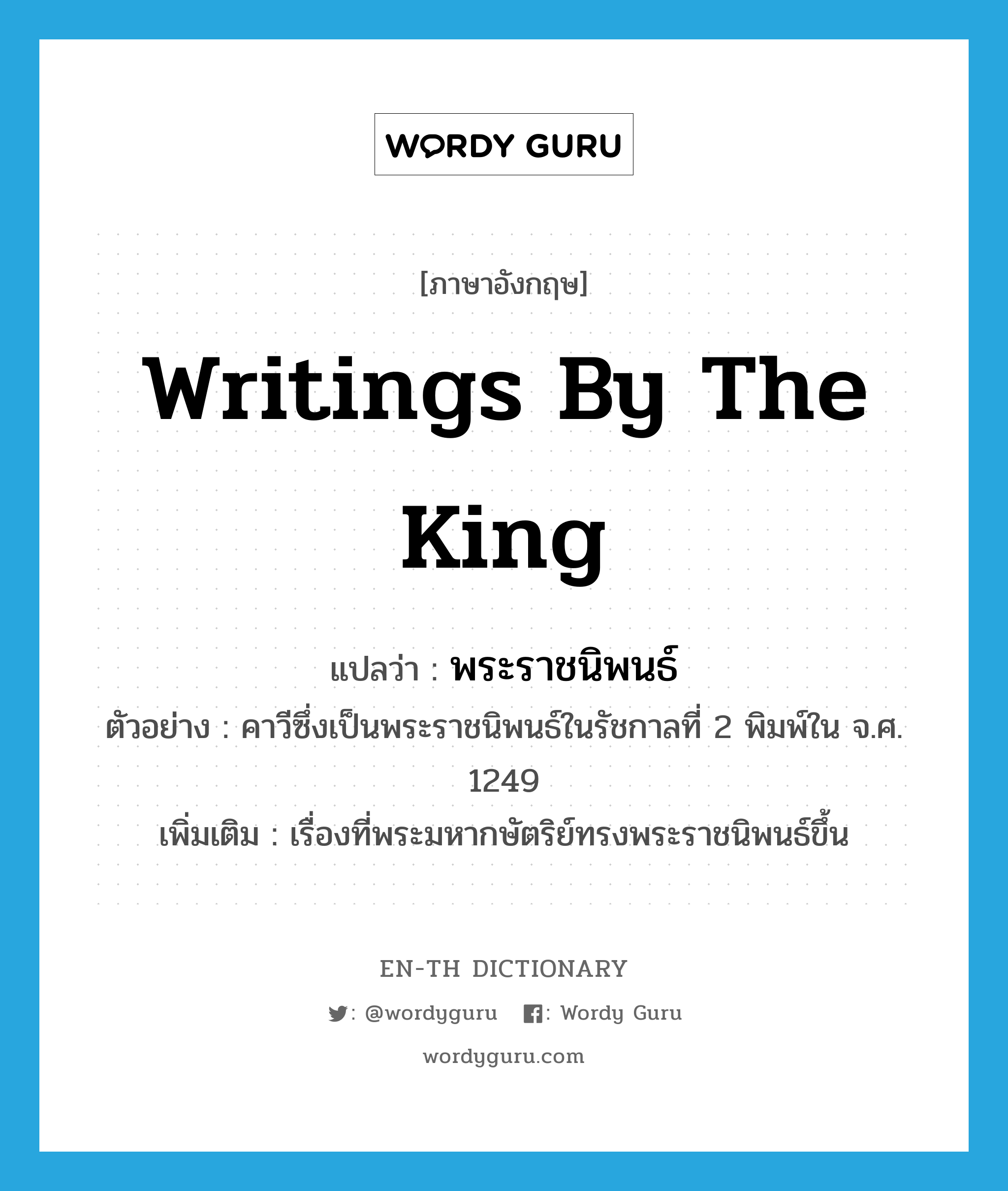 writings by the king แปลว่า?, คำศัพท์ภาษาอังกฤษ writings by the king แปลว่า พระราชนิพนธ์ ประเภท N ตัวอย่าง คาวีซึ่งเป็นพระราชนิพนธ์ในรัชกาลที่ 2 พิมพ์ใน จ.ศ. 1249 เพิ่มเติม เรื่องที่พระมหากษัตริย์ทรงพระราชนิพนธ์ขึ้น หมวด N