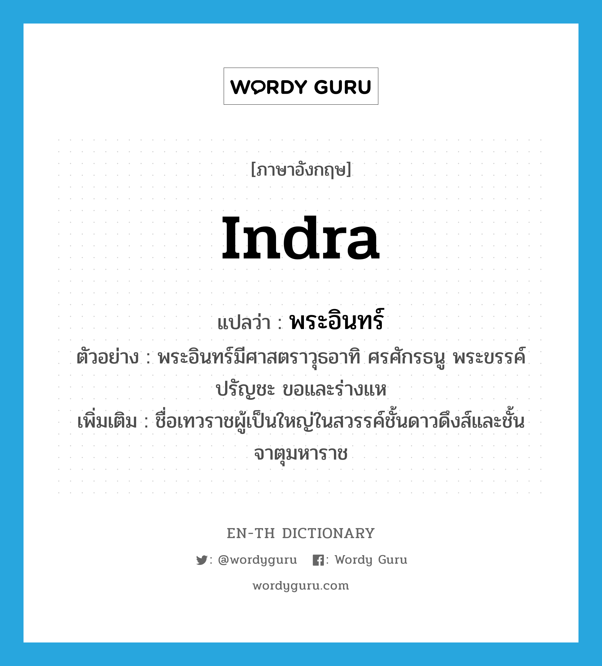 Indra แปลว่า?, คำศัพท์ภาษาอังกฤษ Indra แปลว่า พระอินทร์ ประเภท N ตัวอย่าง พระอินทร์มีศาสตราวุธอาทิ ศรศักรธนู พระขรรค์ ปรัญชะ ขอและร่างแห เพิ่มเติม ชื่อเทวราชผู้เป็นใหญ่ในสวรรค์ชั้นดาวดึงส์และชั้นจาตุมหาราช หมวด N