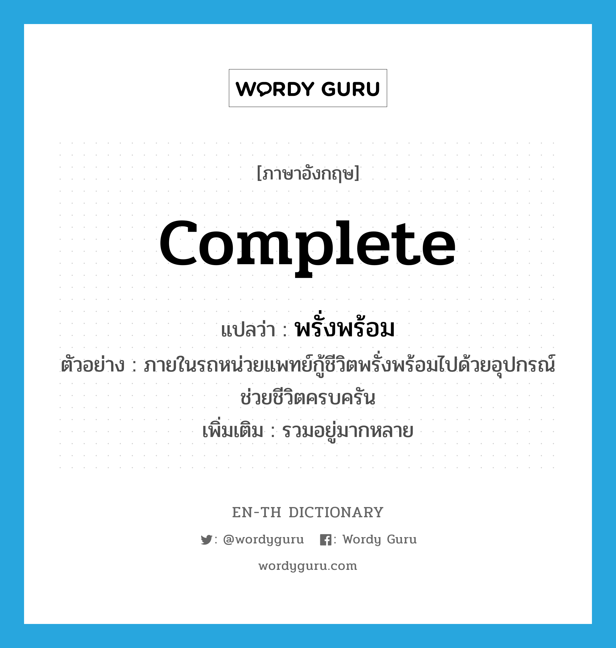 complete แปลว่า?, คำศัพท์ภาษาอังกฤษ complete แปลว่า พรั่งพร้อม ประเภท V ตัวอย่าง ภายในรถหน่วยแพทย์กู้ชีวิตพรั่งพร้อมไปด้วยอุปกรณ์ช่วยชีวิตครบครัน เพิ่มเติม รวมอยู่มากหลาย หมวด V