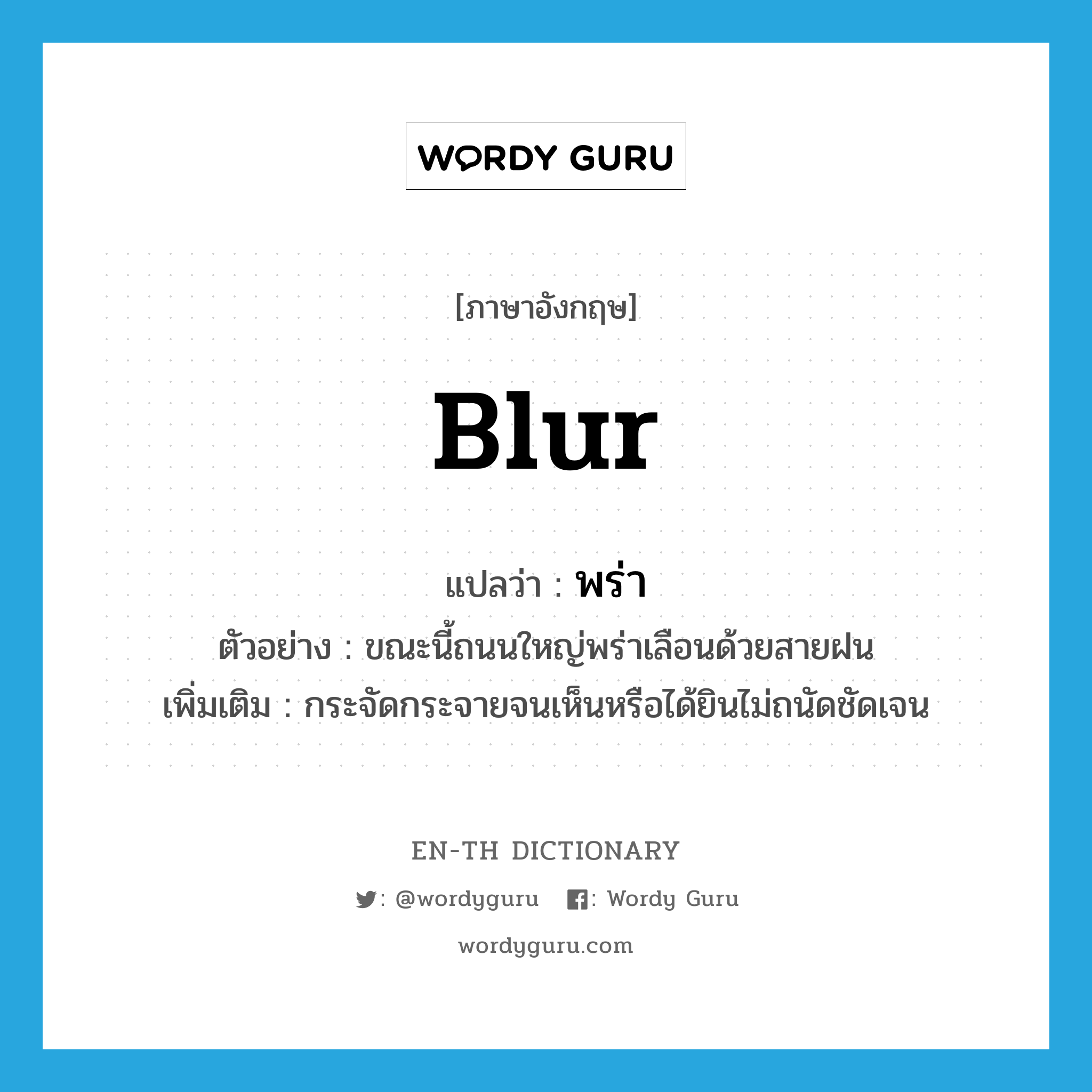 blur แปลว่า?, คำศัพท์ภาษาอังกฤษ blur แปลว่า พร่า ประเภท V ตัวอย่าง ขณะนี้ถนนใหญ่พร่าเลือนด้วยสายฝน เพิ่มเติม กระจัดกระจายจนเห็นหรือได้ยินไม่ถนัดชัดเจน หมวด V