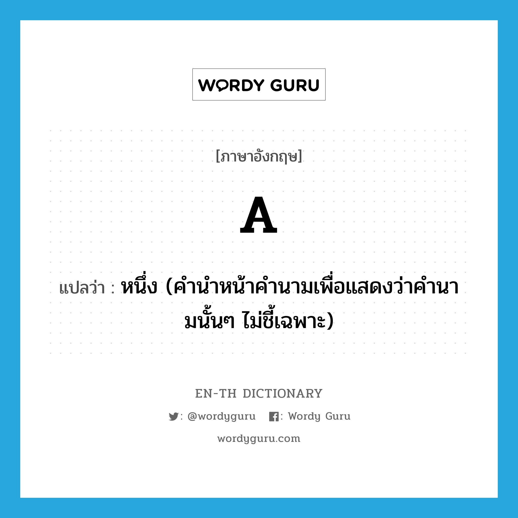 A แปลว่า?, คำศัพท์ภาษาอังกฤษ a แปลว่า หนึ่ง (คำนำหน้าคำนามเพื่อแสดงว่าคำนามนั้นๆ ไม่ชี้เฉพาะ) ประเภท DET หมวด DET