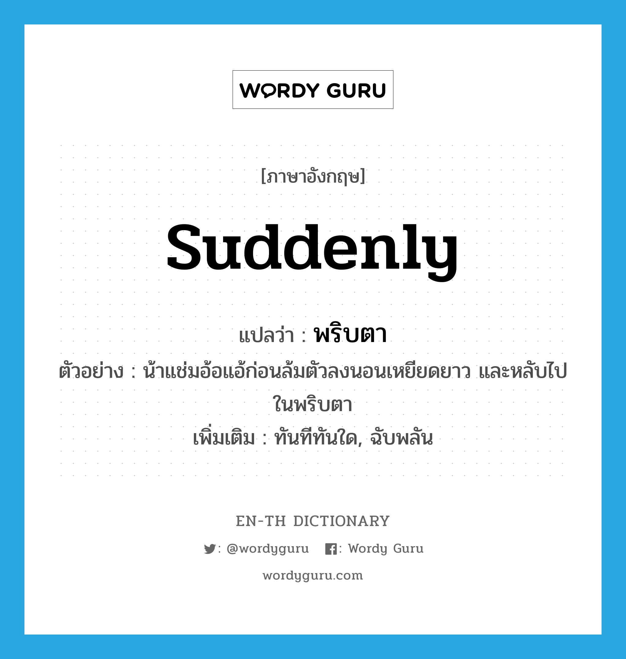 suddenly แปลว่า?, คำศัพท์ภาษาอังกฤษ suddenly แปลว่า พริบตา ประเภท ADV ตัวอย่าง น้าแช่มอ้อแอ้ก่อนล้มตัวลงนอนเหยียดยาว และหลับไปในพริบตา เพิ่มเติม ทันทีทันใด, ฉับพลัน หมวด ADV