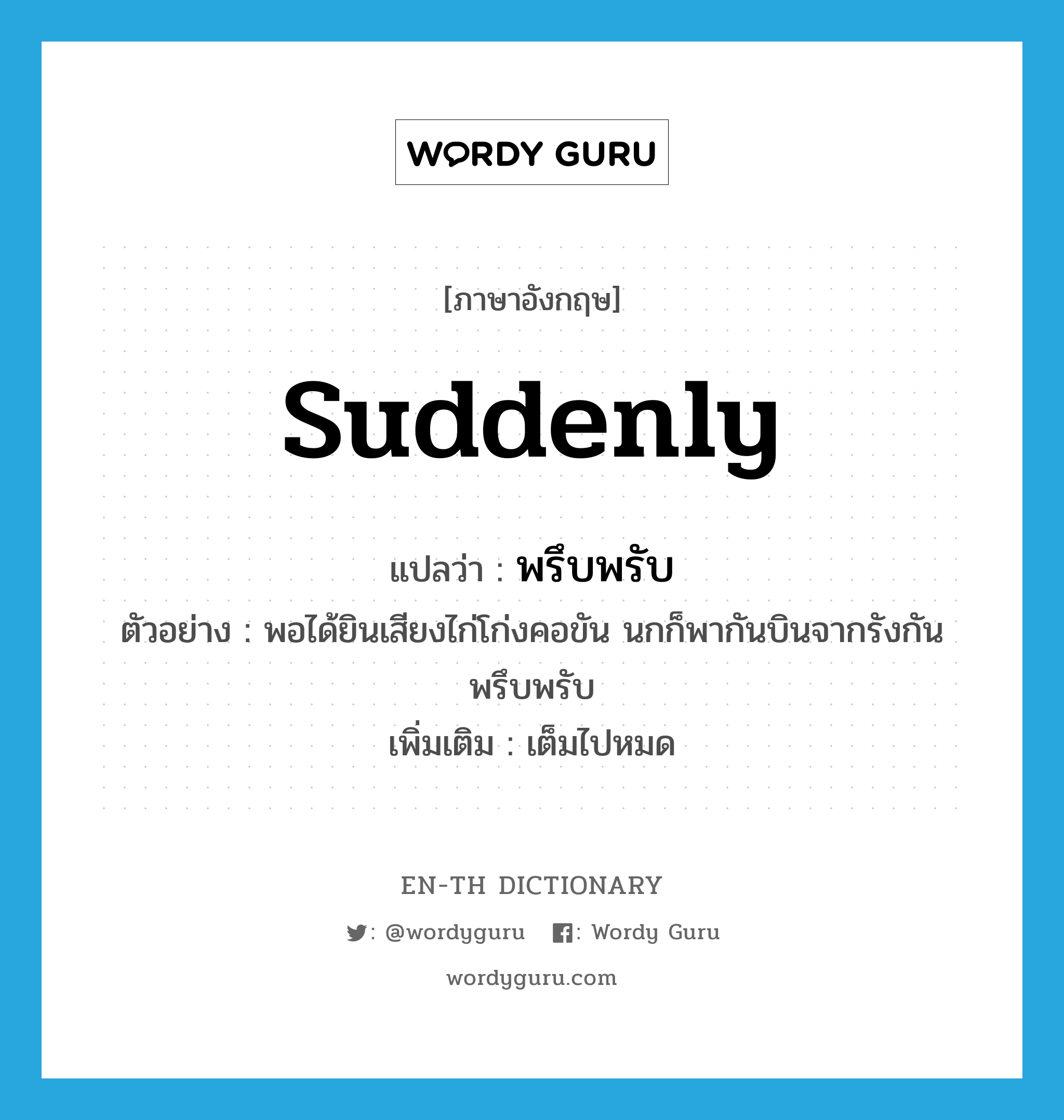 suddenly แปลว่า?, คำศัพท์ภาษาอังกฤษ suddenly แปลว่า พรึบพรับ ประเภท ADV ตัวอย่าง พอได้ยินเสียงไก่โก่งคอขัน นกก็พากันบินจากรังกันพรึบพรับ เพิ่มเติม เต็มไปหมด หมวด ADV