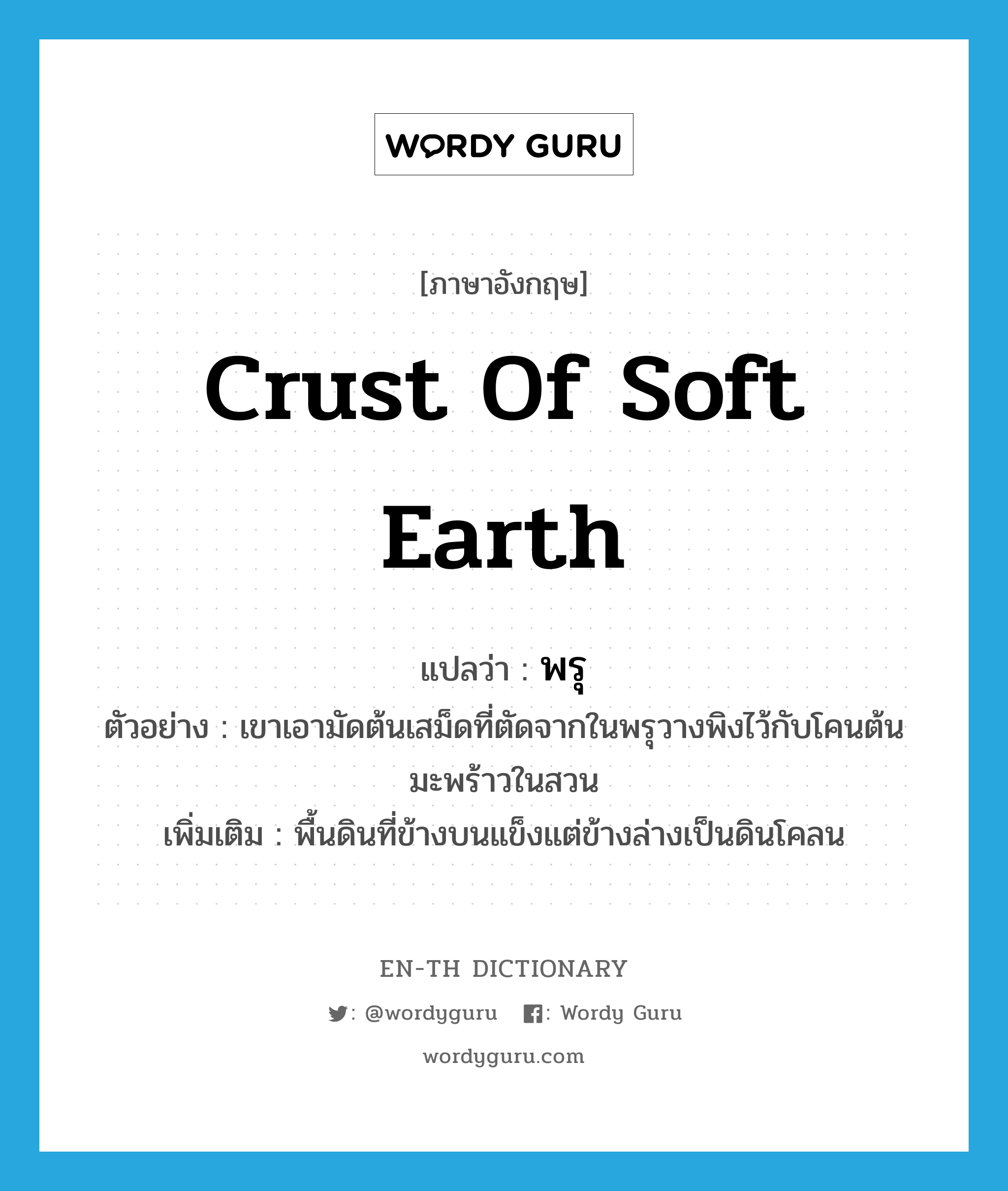 crust of soft earth แปลว่า?, คำศัพท์ภาษาอังกฤษ crust of soft earth แปลว่า พรุ ประเภท N ตัวอย่าง เขาเอามัดต้นเสม็ดที่ตัดจากในพรุวางพิงไว้กับโคนต้นมะพร้าวในสวน เพิ่มเติม พื้นดินที่ข้างบนแข็งแต่ข้างล่างเป็นดินโคลน หมวด N