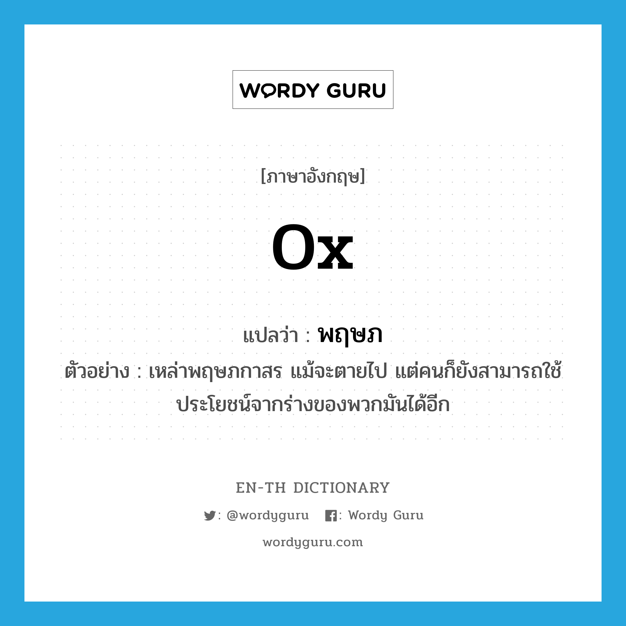 ox แปลว่า?, คำศัพท์ภาษาอังกฤษ ox แปลว่า พฤษภ ประเภท N ตัวอย่าง เหล่าพฤษภกาสร แม้จะตายไป แต่คนก็ยังสามารถใช้ประโยชน์จากร่างของพวกมันได้อีก หมวด N