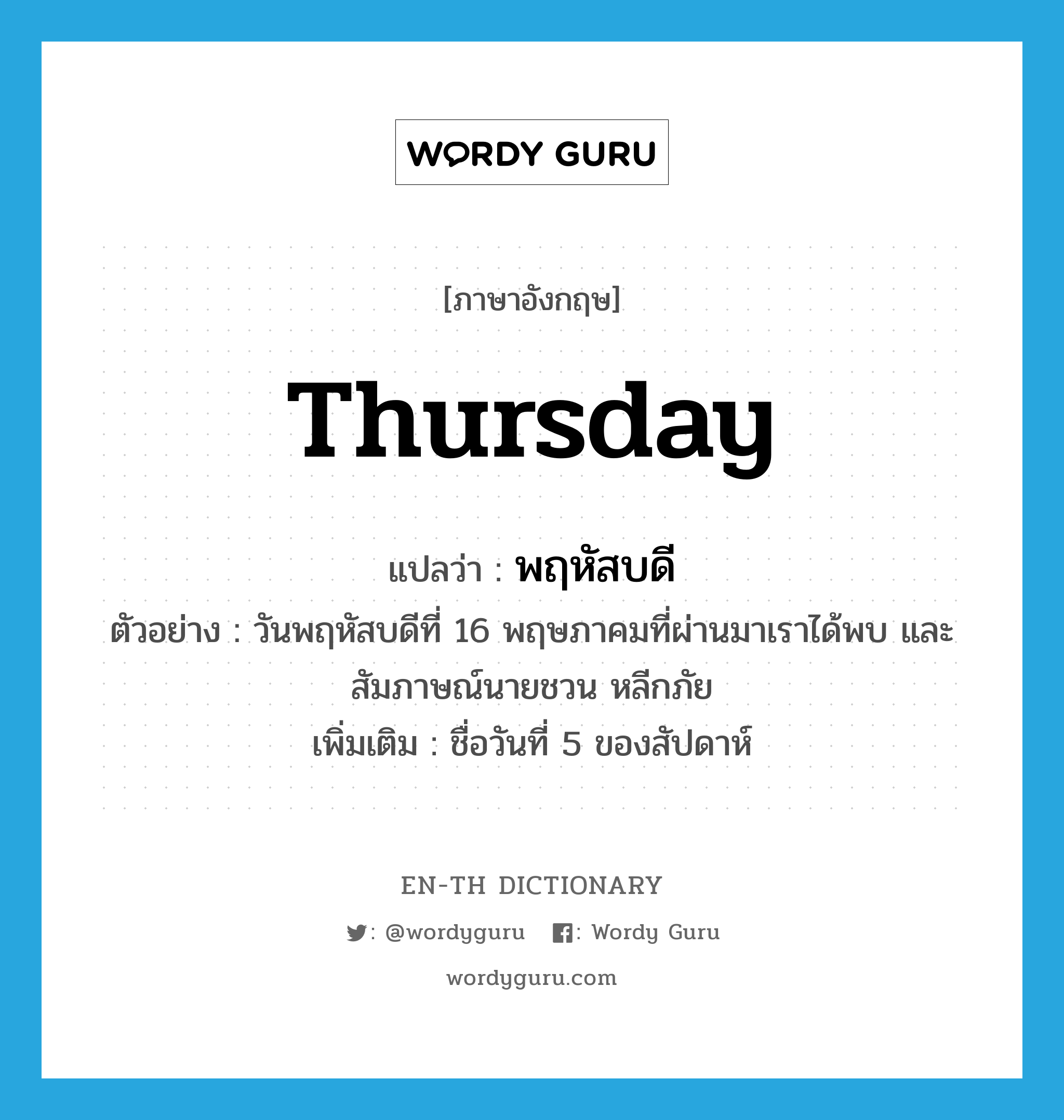 Thursday แปลว่า?, คำศัพท์ภาษาอังกฤษ Thursday แปลว่า พฤหัสบดี ประเภท N ตัวอย่าง วันพฤหัสบดีที่ 16 พฤษภาคมที่ผ่านมาเราได้พบ และสัมภาษณ์นายชวน หลีกภัย เพิ่มเติม ชื่อวันที่ 5 ของสัปดาห์ หมวด N