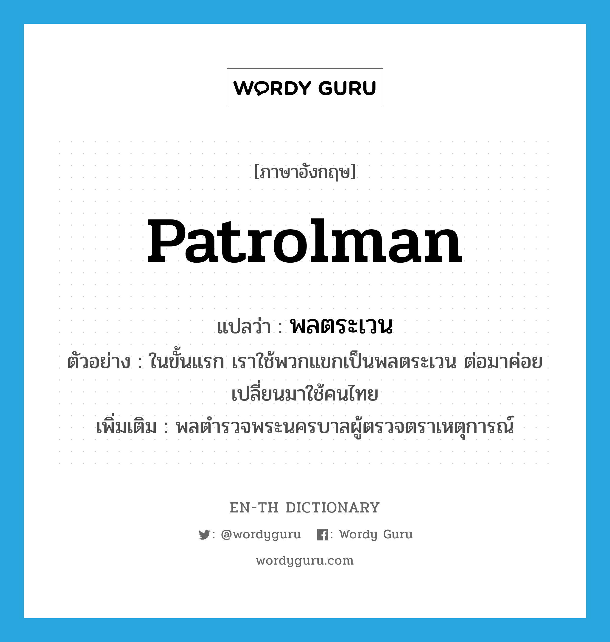 patrolman แปลว่า?, คำศัพท์ภาษาอังกฤษ patrolman แปลว่า พลตระเวน ประเภท N ตัวอย่าง ในขั้นแรก เราใช้พวกแขกเป็นพลตระเวน ต่อมาค่อยเปลี่ยนมาใช้คนไทย เพิ่มเติม พลตำรวจพระนครบาลผู้ตรวจตราเหตุการณ์ หมวด N