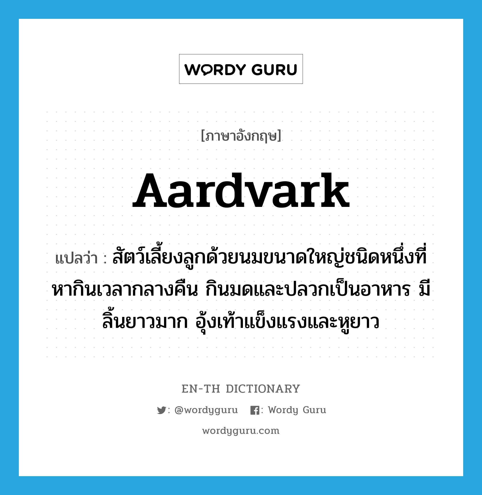 aardvark แปลว่า?, คำศัพท์ภาษาอังกฤษ aardvark แปลว่า สัตว์เลี้ยงลูกด้วยนมขนาดใหญ่ชนิดหนึ่งที่หากินเวลากลางคืน กินมดและปลวกเป็นอาหาร มีลิ้นยาวมาก อุ้งเท้าแข็งแรงและหูยาว ประเภท N หมวด N