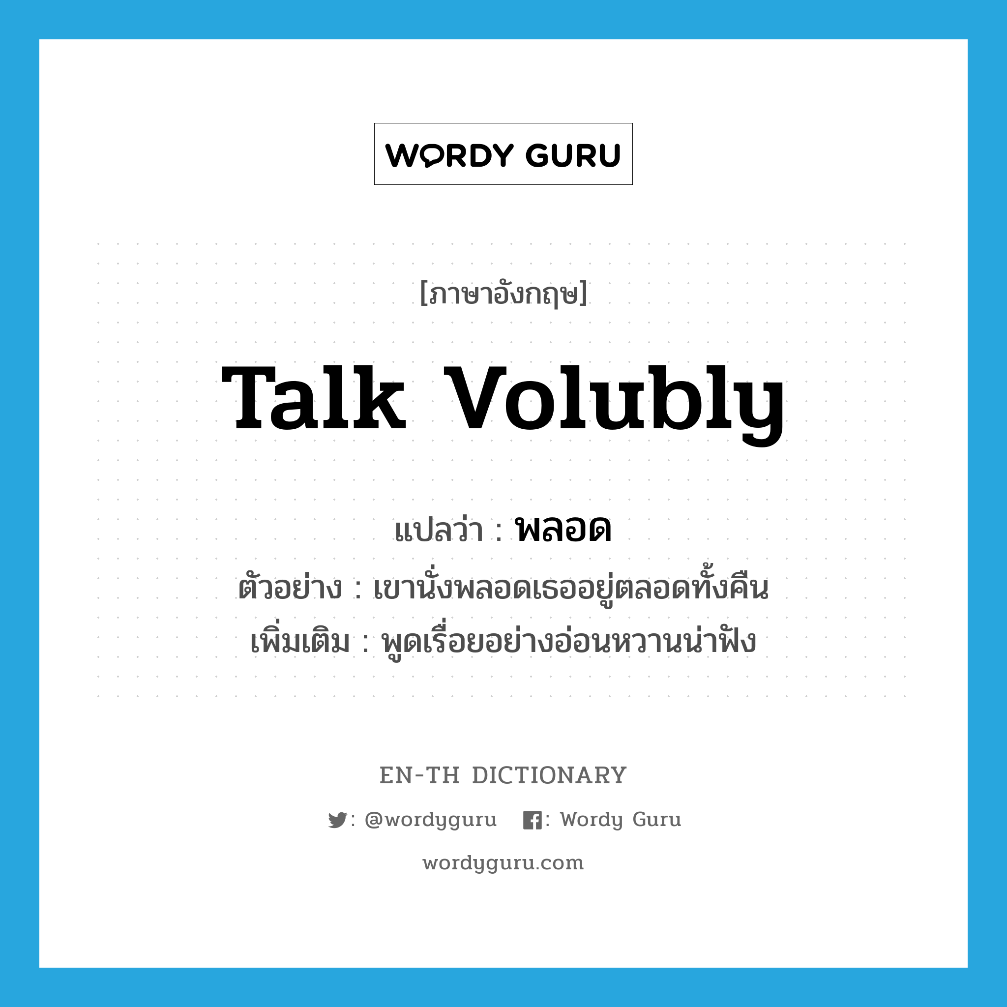 talk volubly แปลว่า?, คำศัพท์ภาษาอังกฤษ talk volubly แปลว่า พลอด ประเภท V ตัวอย่าง เขานั่งพลอดเธออยู่ตลอดทั้งคืน เพิ่มเติม พูดเรื่อยอย่างอ่อนหวานน่าฟัง หมวด V