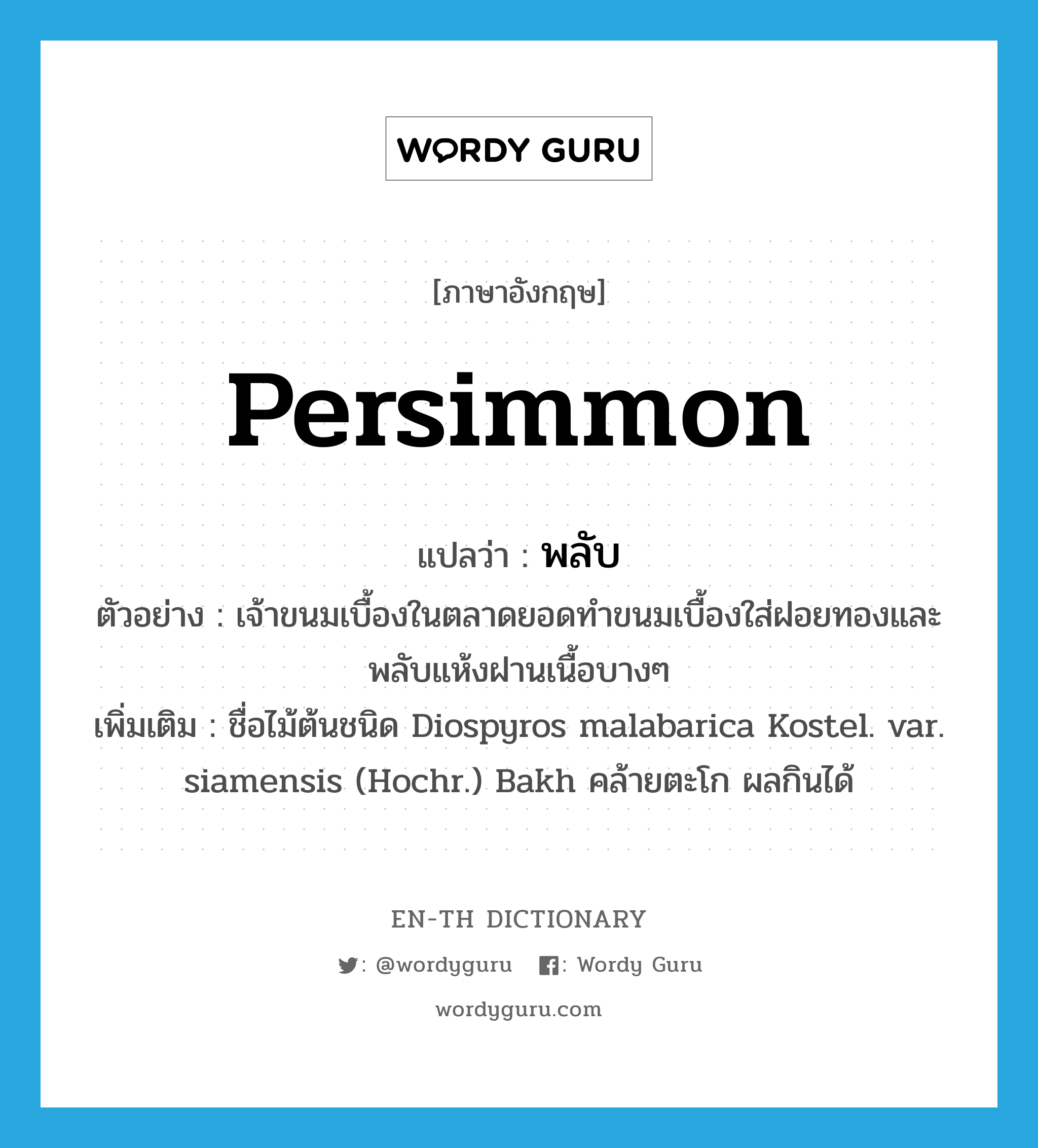 persimmon แปลว่า?, คำศัพท์ภาษาอังกฤษ persimmon แปลว่า พลับ ประเภท N ตัวอย่าง เจ้าขนมเบื้องในตลาดยอดทำขนมเบื้องใส่ฝอยทองและพลับแห้งฝานเนื้อบางๆ เพิ่มเติม ชื่อไม้ต้นชนิด Diospyros malabarica Kostel. var. siamensis (Hochr.) Bakh คล้ายตะโก ผลกินได้ หมวด N