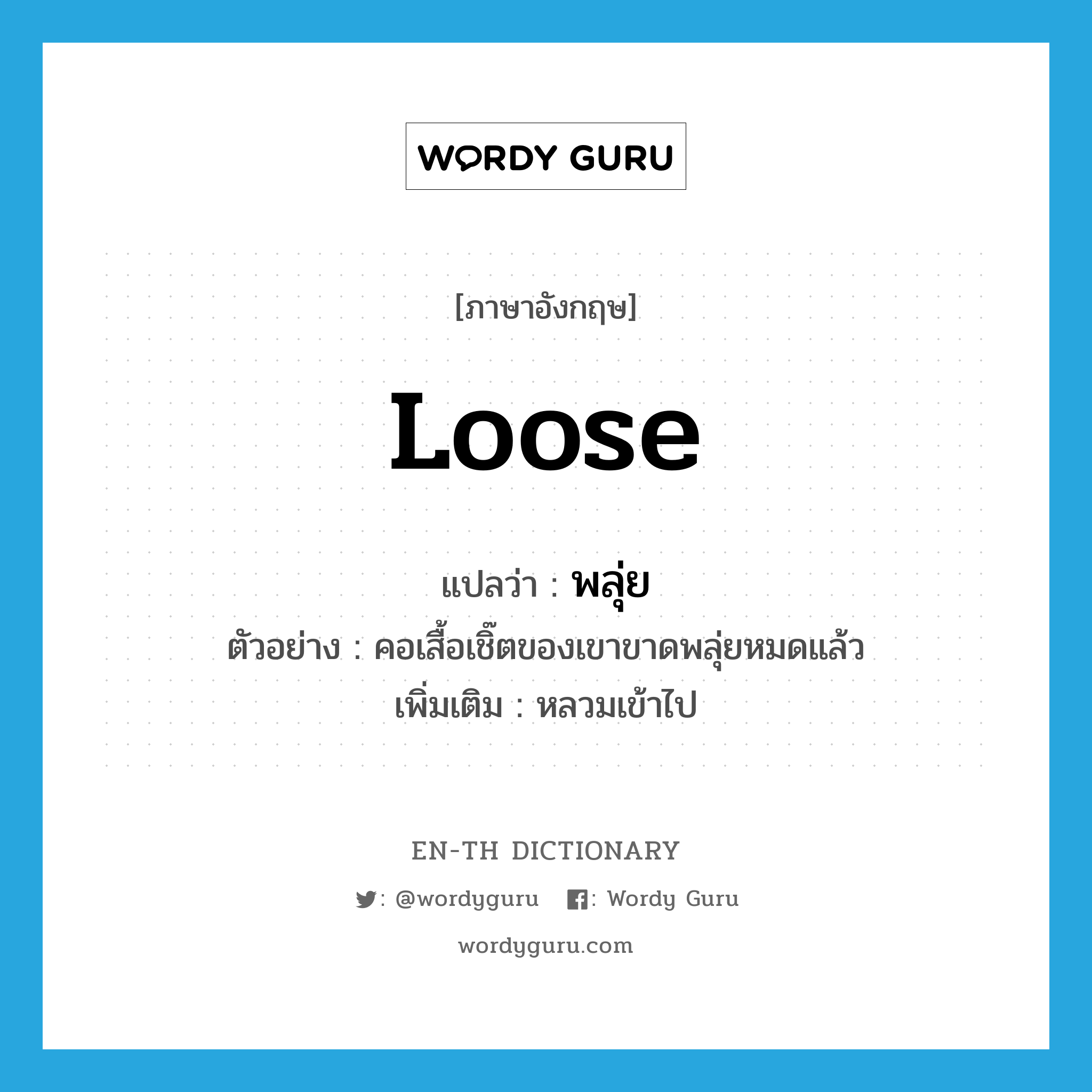 loose แปลว่า?, คำศัพท์ภาษาอังกฤษ loose แปลว่า พลุ่ย ประเภท ADJ ตัวอย่าง คอเสื้อเชิ๊ตของเขาขาดพลุ่ยหมดแล้ว เพิ่มเติม หลวมเข้าไป หมวด ADJ