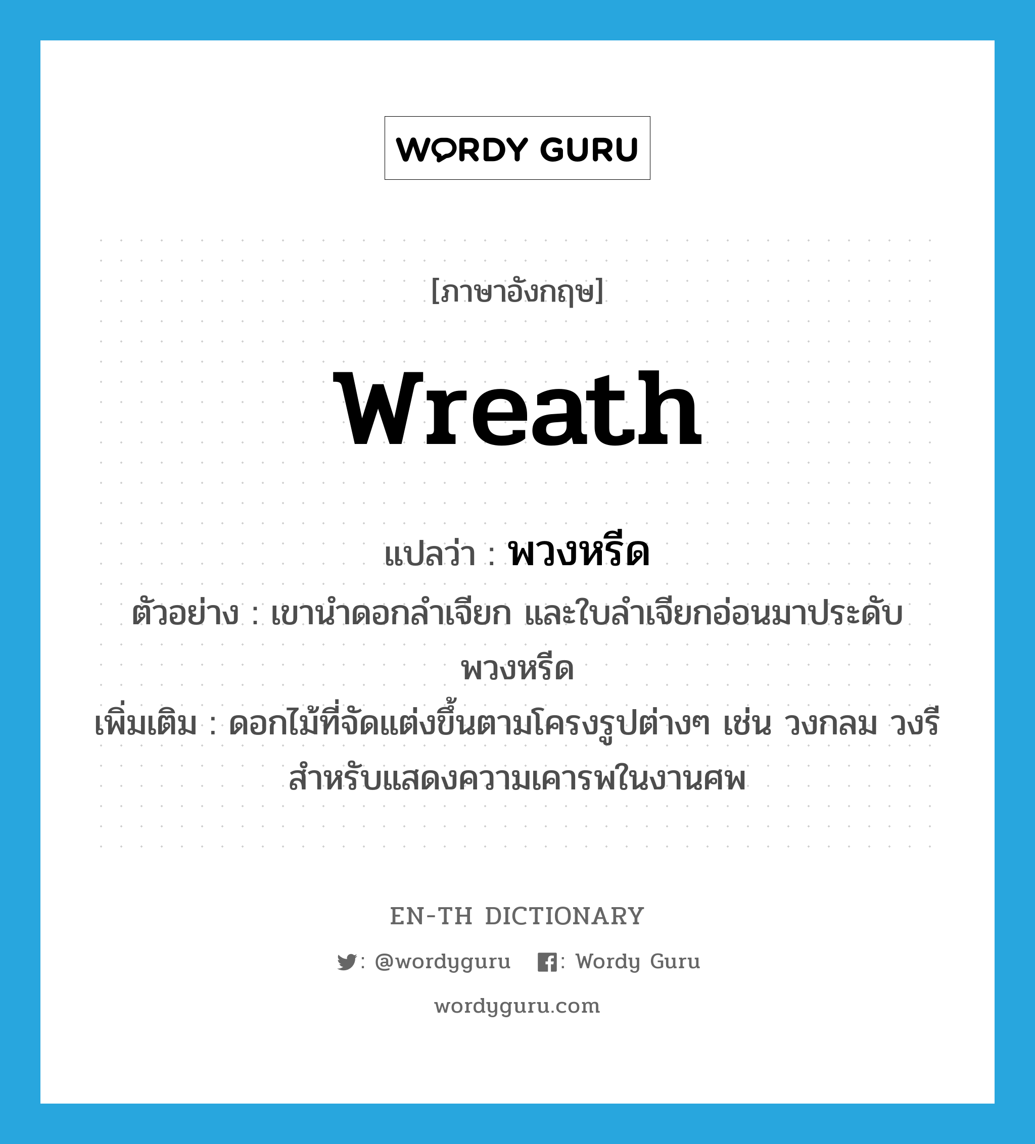 wreath แปลว่า?, คำศัพท์ภาษาอังกฤษ wreath แปลว่า พวงหรีด ประเภท N ตัวอย่าง เขานำดอกลำเจียก และใบลำเจียกอ่อนมาประดับพวงหรีด เพิ่มเติม ดอกไม้ที่จัดแต่งขึ้นตามโครงรูปต่างๆ เช่น วงกลม วงรี สำหรับแสดงความเคารพในงานศพ หมวด N