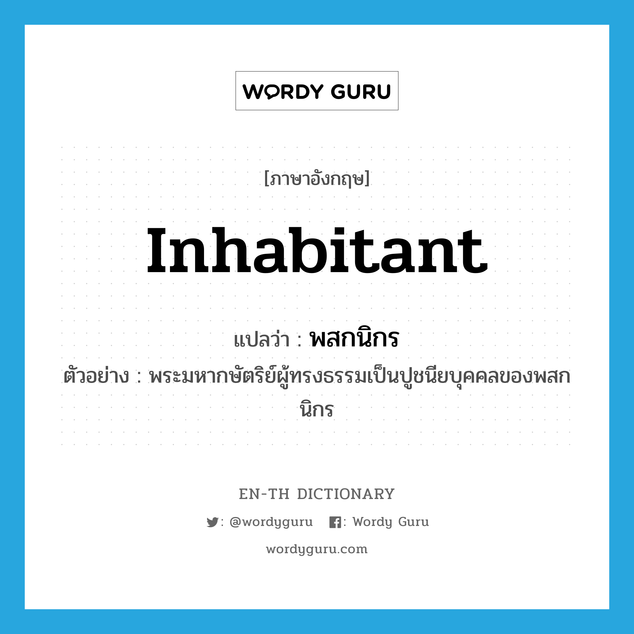 inhabitant แปลว่า?, คำศัพท์ภาษาอังกฤษ inhabitant แปลว่า พสกนิกร ประเภท N ตัวอย่าง พระมหากษัตริย์ผู้ทรงธรรมเป็นปูชนียบุคคลของพสกนิกร หมวด N