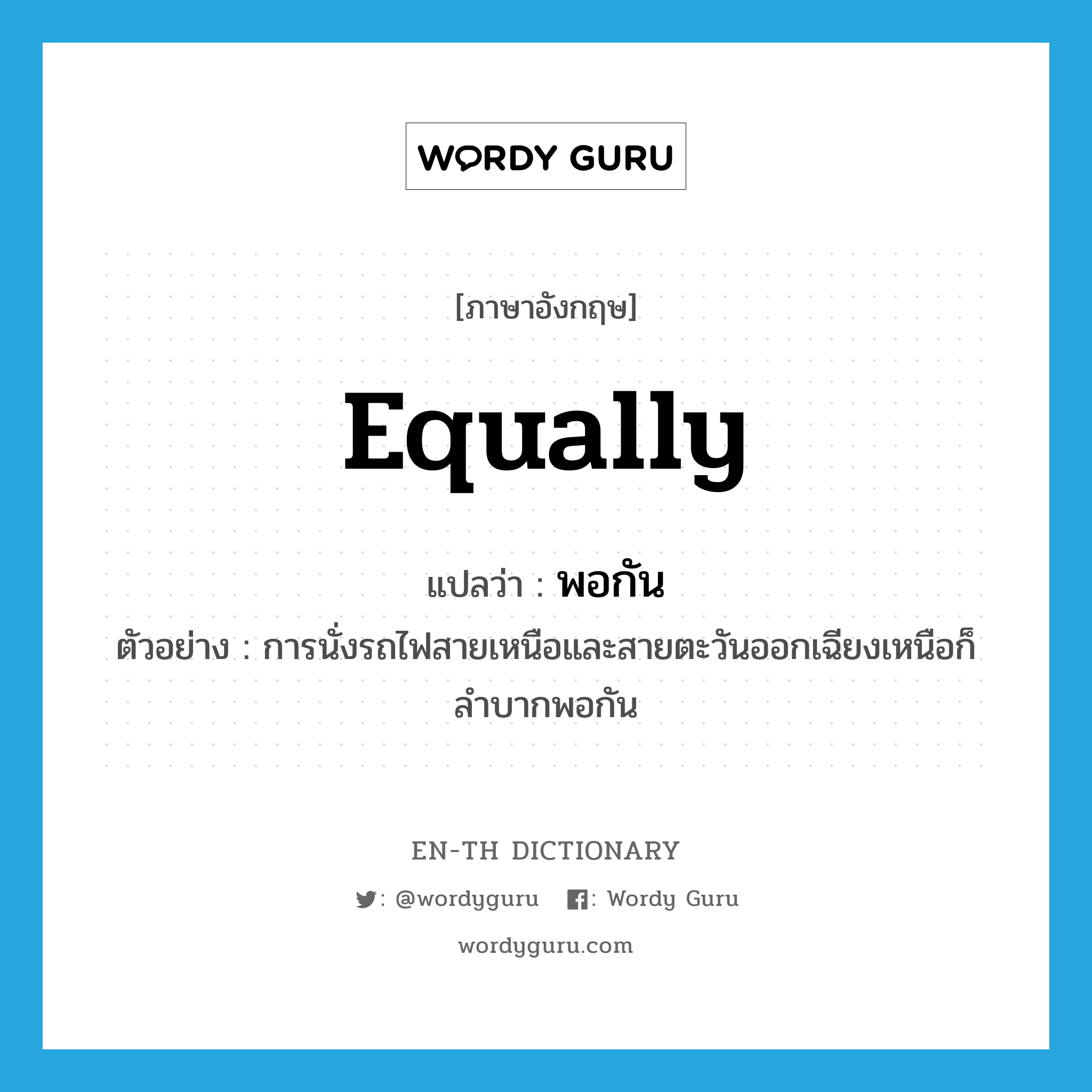 equally แปลว่า?, คำศัพท์ภาษาอังกฤษ equally แปลว่า พอกัน ประเภท ADV ตัวอย่าง การนั่งรถไฟสายเหนือและสายตะวันออกเฉียงเหนือก็ลำบากพอกัน หมวด ADV