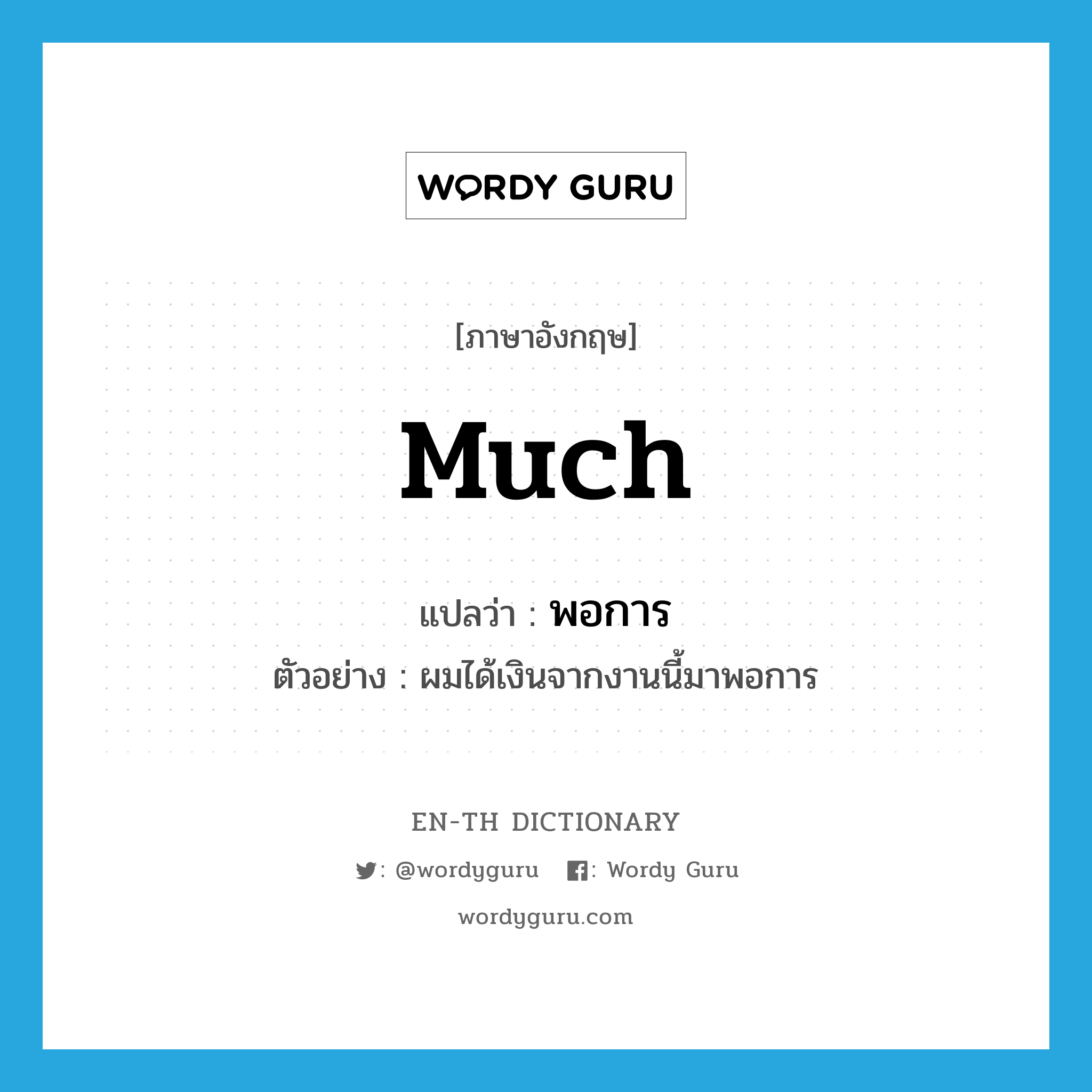 much แปลว่า?, คำศัพท์ภาษาอังกฤษ much แปลว่า พอการ ประเภท ADV ตัวอย่าง ผมได้เงินจากงานนี้มาพอการ หมวด ADV