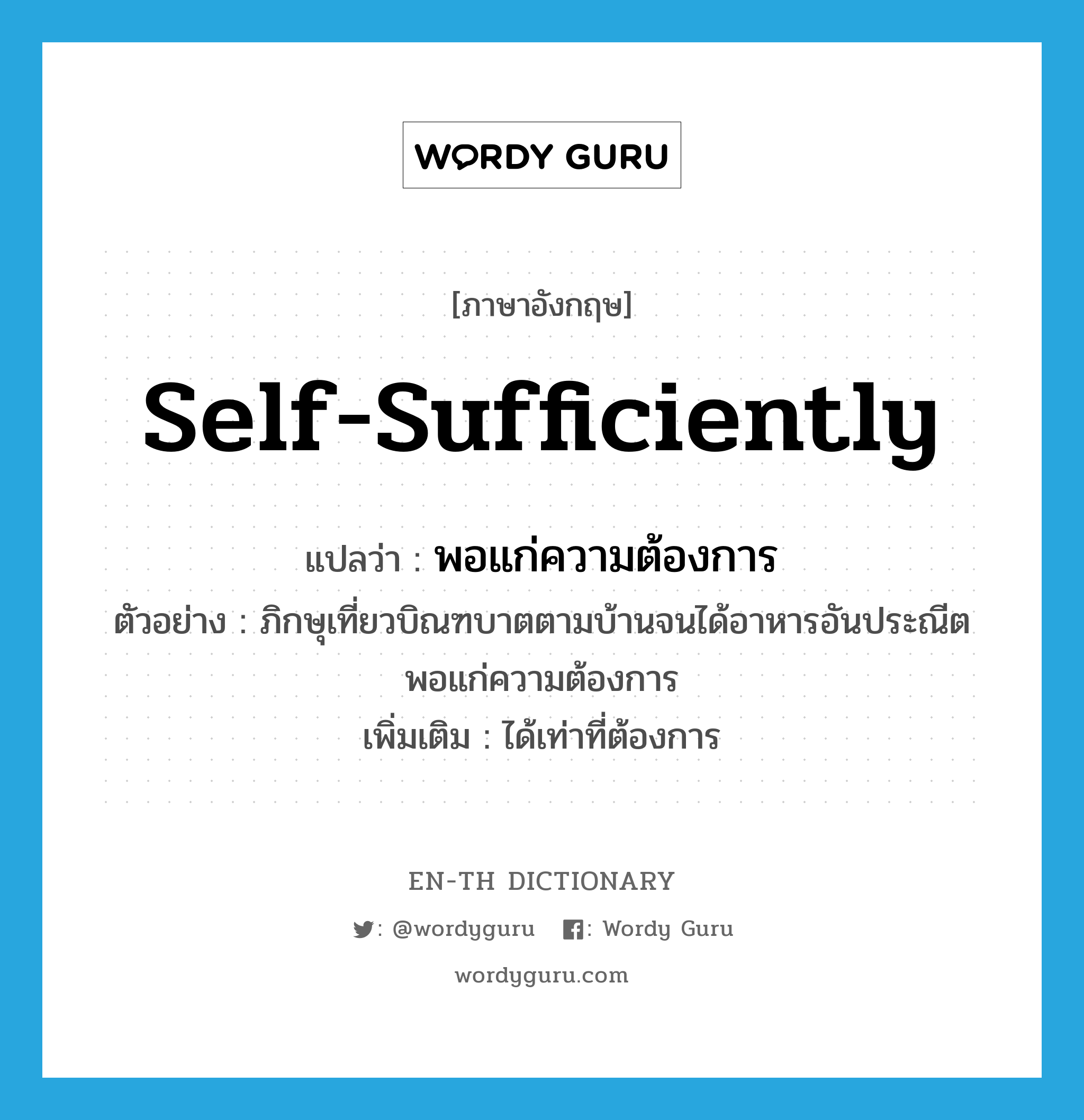 self-sufficiently แปลว่า?, คำศัพท์ภาษาอังกฤษ self-sufficiently แปลว่า พอแก่ความต้องการ ประเภท ADV ตัวอย่าง ภิกษุเที่ยวบิณฑบาตตามบ้านจนได้อาหารอันประณีตพอแก่ความต้องการ เพิ่มเติม ได้เท่าที่ต้องการ หมวด ADV