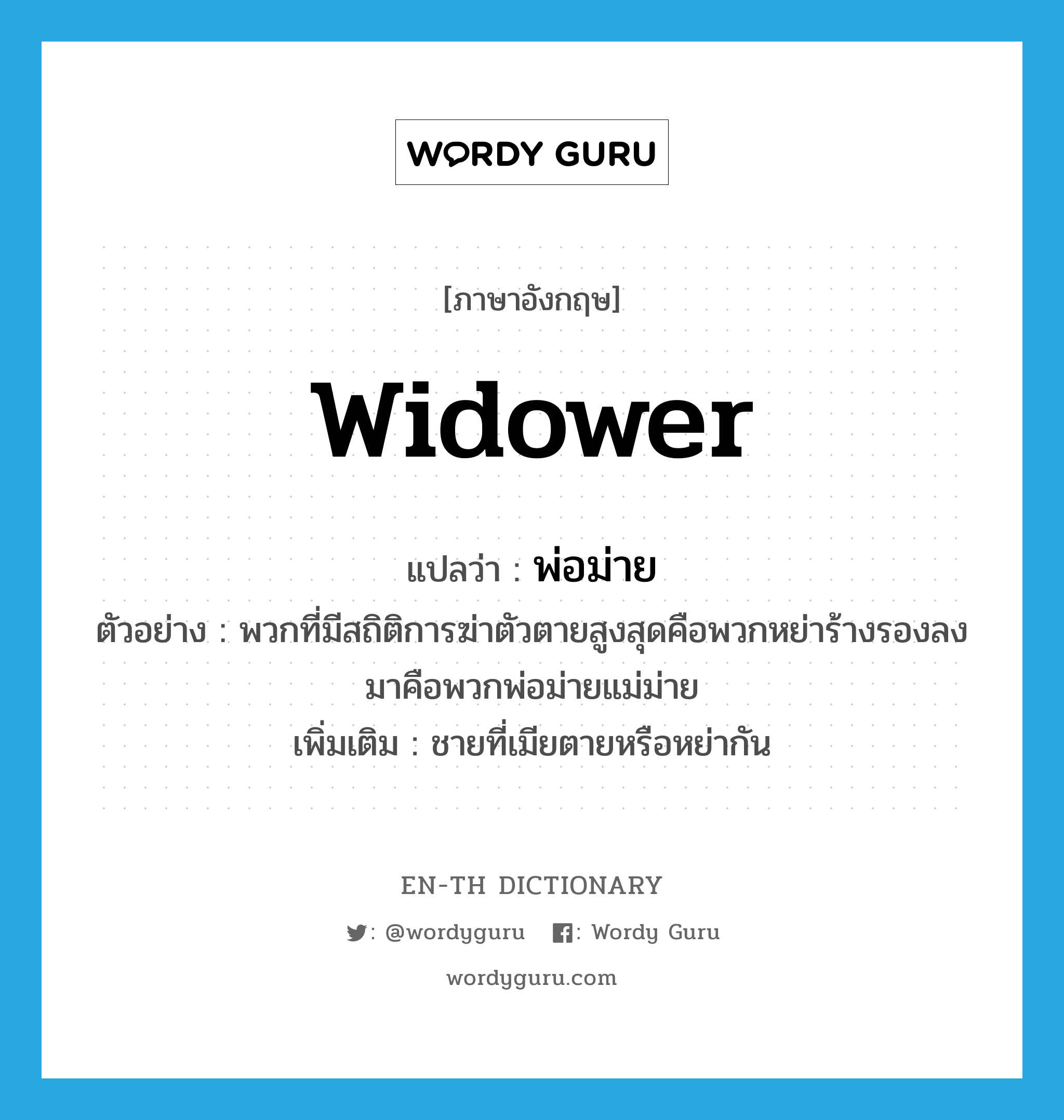 widower แปลว่า?, คำศัพท์ภาษาอังกฤษ widower แปลว่า พ่อม่าย ประเภท N ตัวอย่าง พวกที่มีสถิติการฆ่าตัวตายสูงสุดคือพวกหย่าร้างรองลงมาคือพวกพ่อม่ายแม่ม่าย เพิ่มเติม ชายที่เมียตายหรือหย่ากัน หมวด N