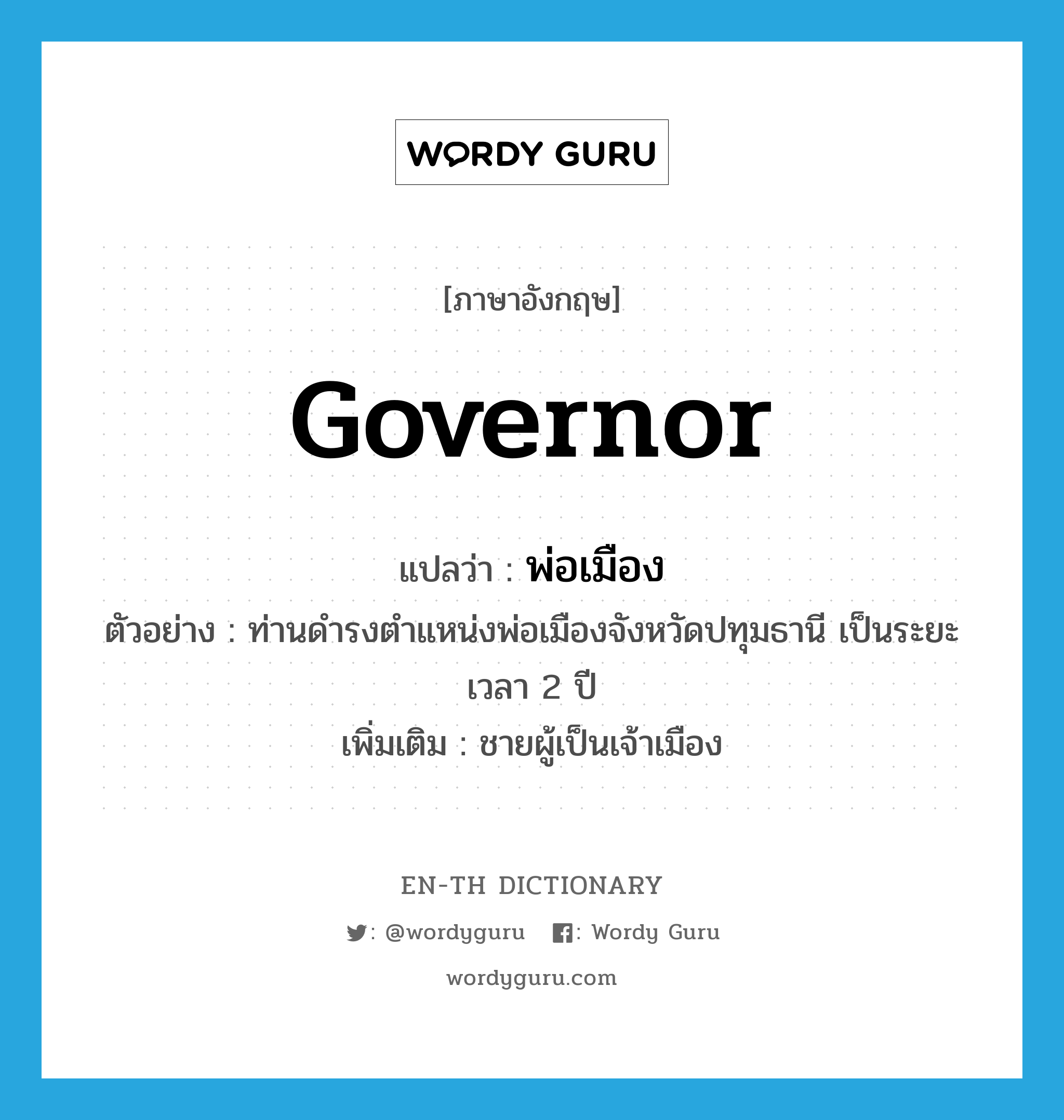 governor แปลว่า?, คำศัพท์ภาษาอังกฤษ governor แปลว่า พ่อเมือง ประเภท N ตัวอย่าง ท่านดำรงตำแหน่งพ่อเมืองจังหวัดปทุมธานี เป็นระยะเวลา 2 ปี เพิ่มเติม ชายผู้เป็นเจ้าเมือง หมวด N