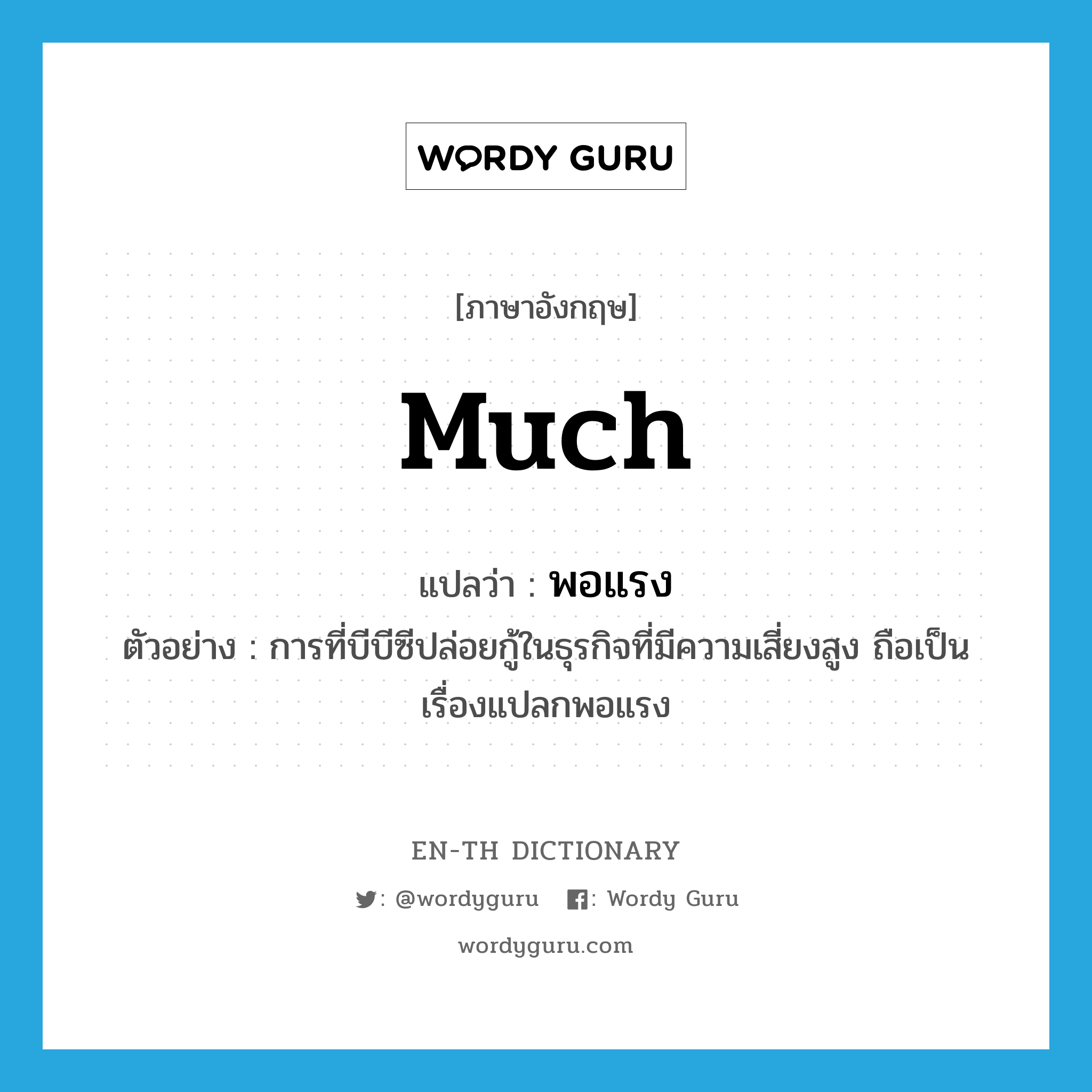 much แปลว่า?, คำศัพท์ภาษาอังกฤษ much แปลว่า พอแรง ประเภท ADV ตัวอย่าง การที่บีบีซีปล่อยกู้ในธุรกิจที่มีความเสี่ยงสูง ถือเป็นเรื่องแปลกพอแรง หมวด ADV