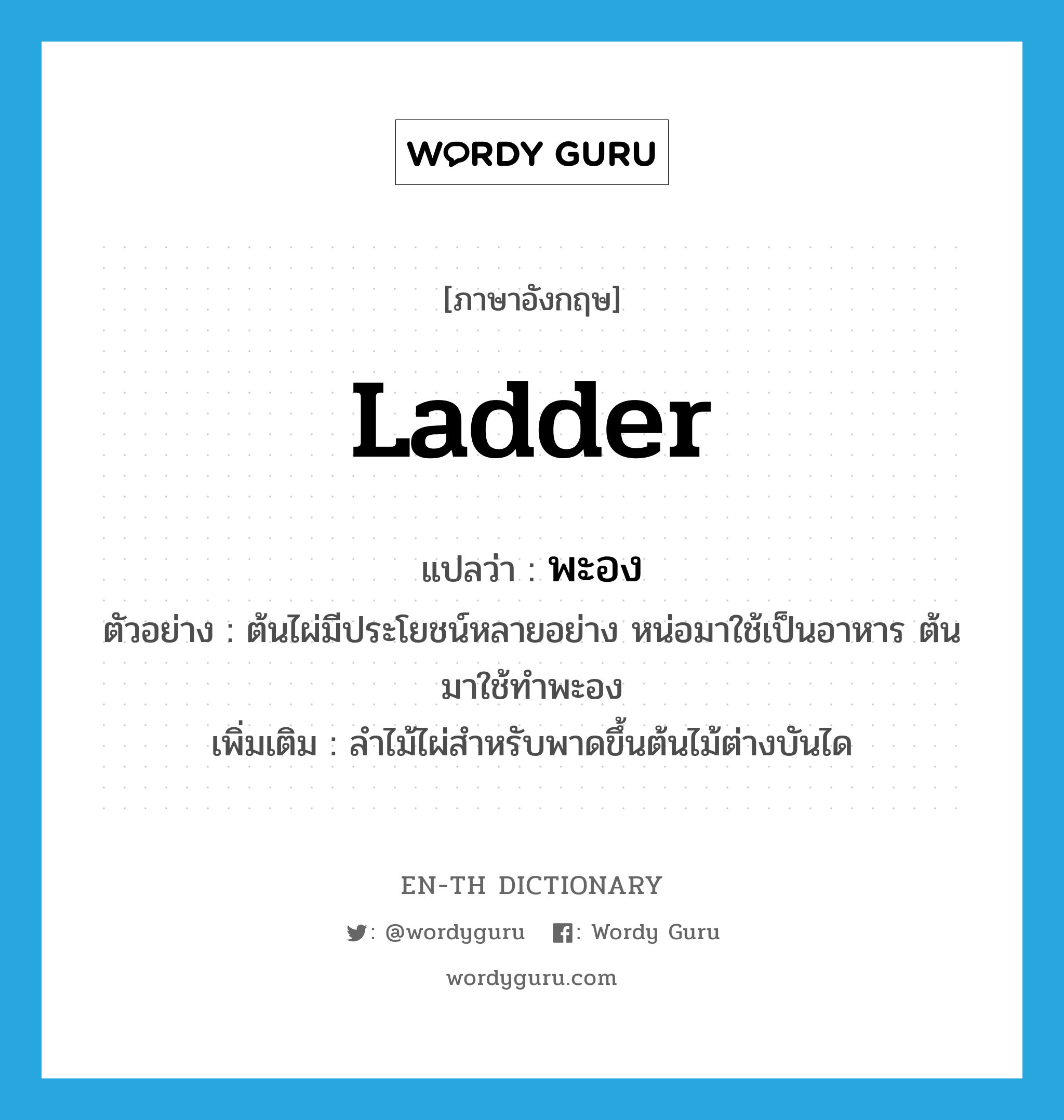 ladder แปลว่า?, คำศัพท์ภาษาอังกฤษ ladder แปลว่า พะอง ประเภท N ตัวอย่าง ต้นไผ่มีประโยชน์หลายอย่าง หน่อมาใช้เป็นอาหาร ต้นมาใช้ทำพะอง เพิ่มเติม ลำไม้ไผ่สำหรับพาดขึ้นต้นไม้ต่างบันได หมวด N