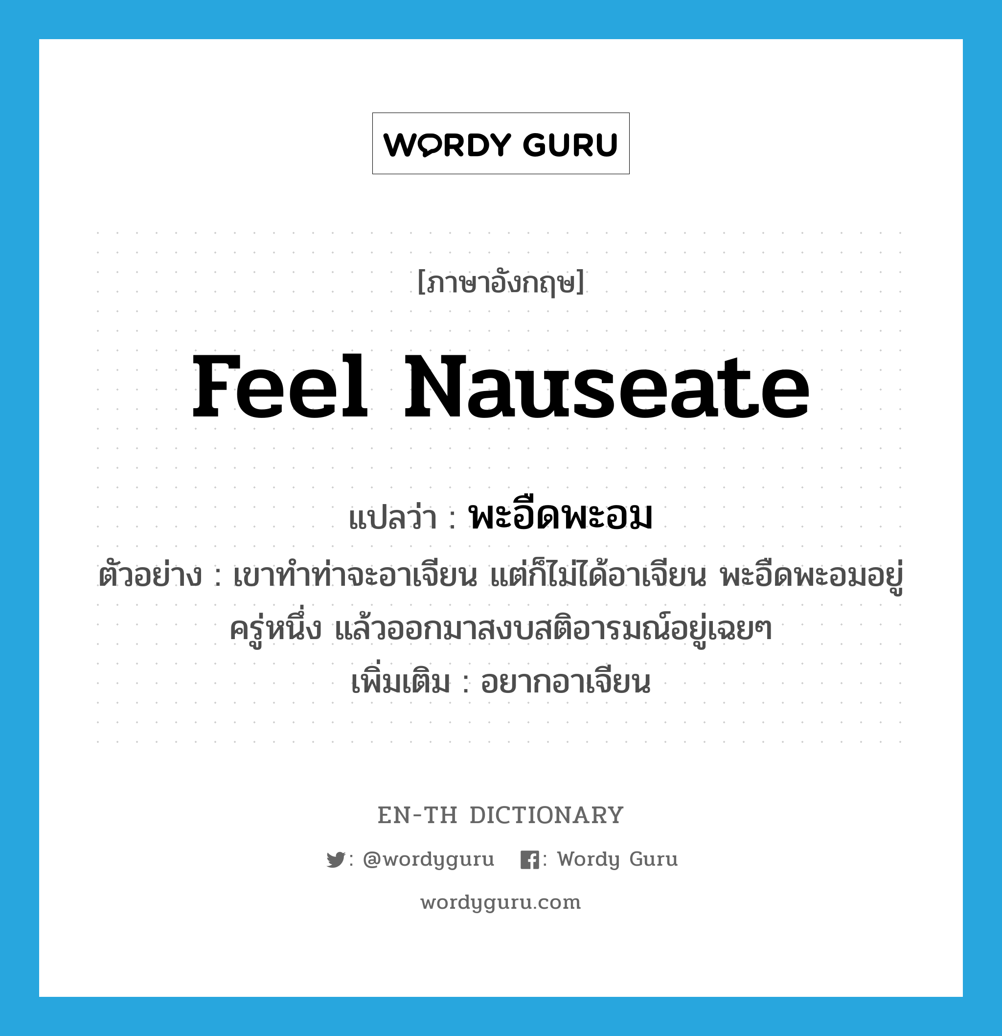 feel nauseate แปลว่า?, คำศัพท์ภาษาอังกฤษ feel nauseate แปลว่า พะอืดพะอม ประเภท V ตัวอย่าง เขาทำท่าจะอาเจียน แต่ก็ไม่ได้อาเจียน พะอืดพะอมอยู่ครู่หนึ่ง แล้วออกมาสงบสติอารมณ์อยู่เฉยๆ เพิ่มเติม อยากอาเจียน หมวด V