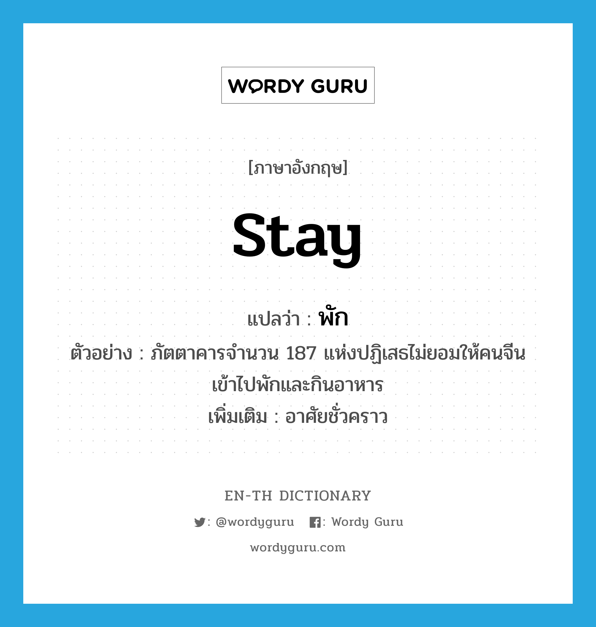 stay แปลว่า?, คำศัพท์ภาษาอังกฤษ stay แปลว่า พัก ประเภท V ตัวอย่าง ภัตตาคารจำนวน 187 แห่งปฏิเสธไม่ยอมให้คนจีนเข้าไปพักและกินอาหาร เพิ่มเติม อาศัยชั่วคราว หมวด V