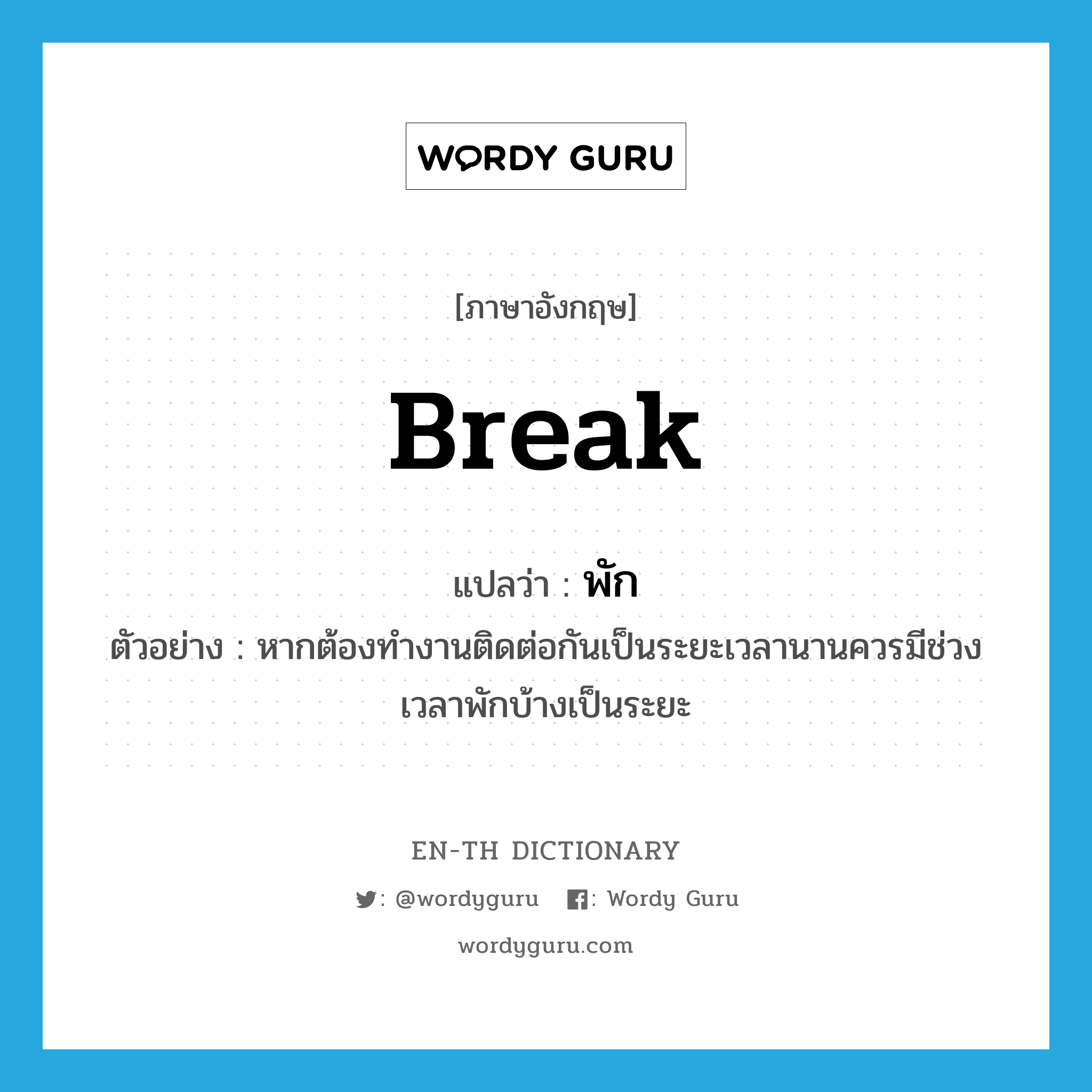 break แปลว่า?, คำศัพท์ภาษาอังกฤษ break แปลว่า พัก ประเภท V ตัวอย่าง หากต้องทำงานติดต่อกันเป็นระยะเวลานานควรมีช่วงเวลาพักบ้างเป็นระยะ หมวด V