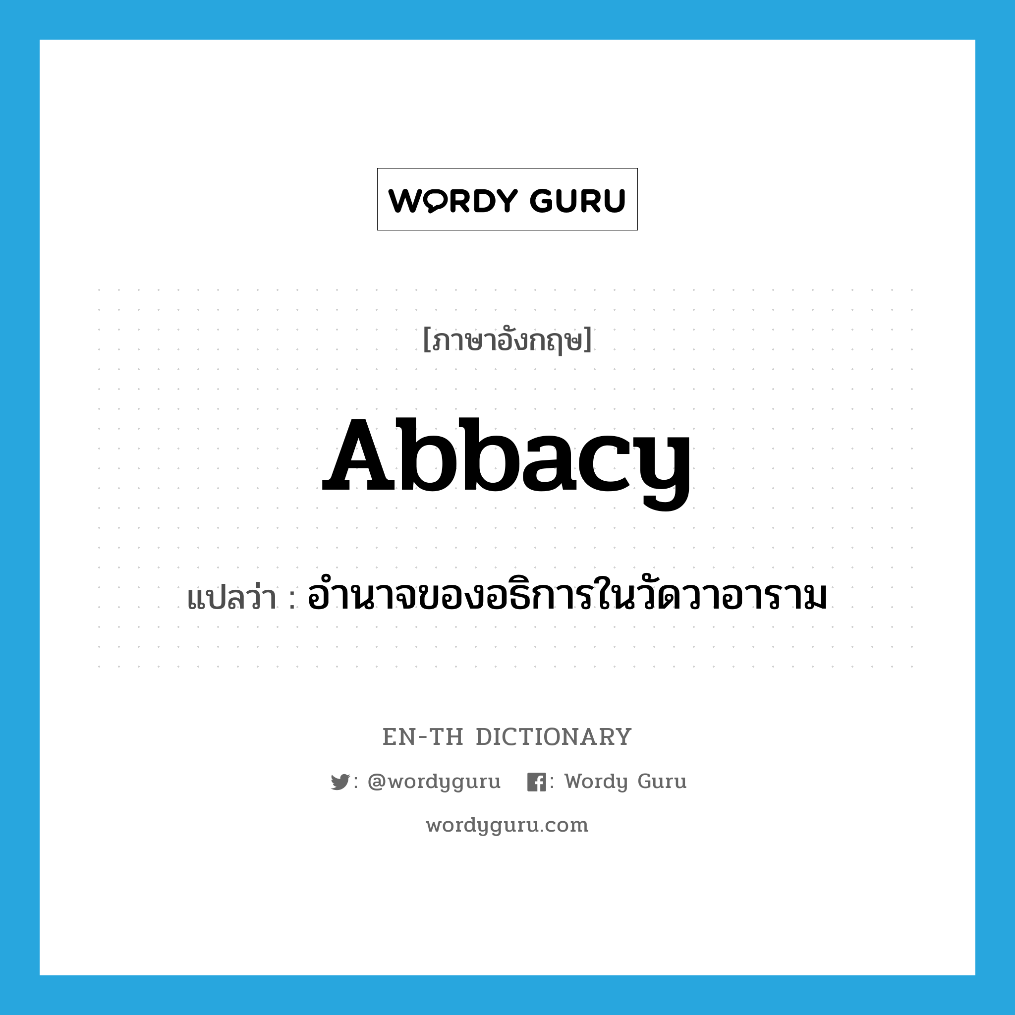 abbacy แปลว่า?, คำศัพท์ภาษาอังกฤษ abbacy แปลว่า อำนาจของอธิการในวัดวาอาราม ประเภท N หมวด N