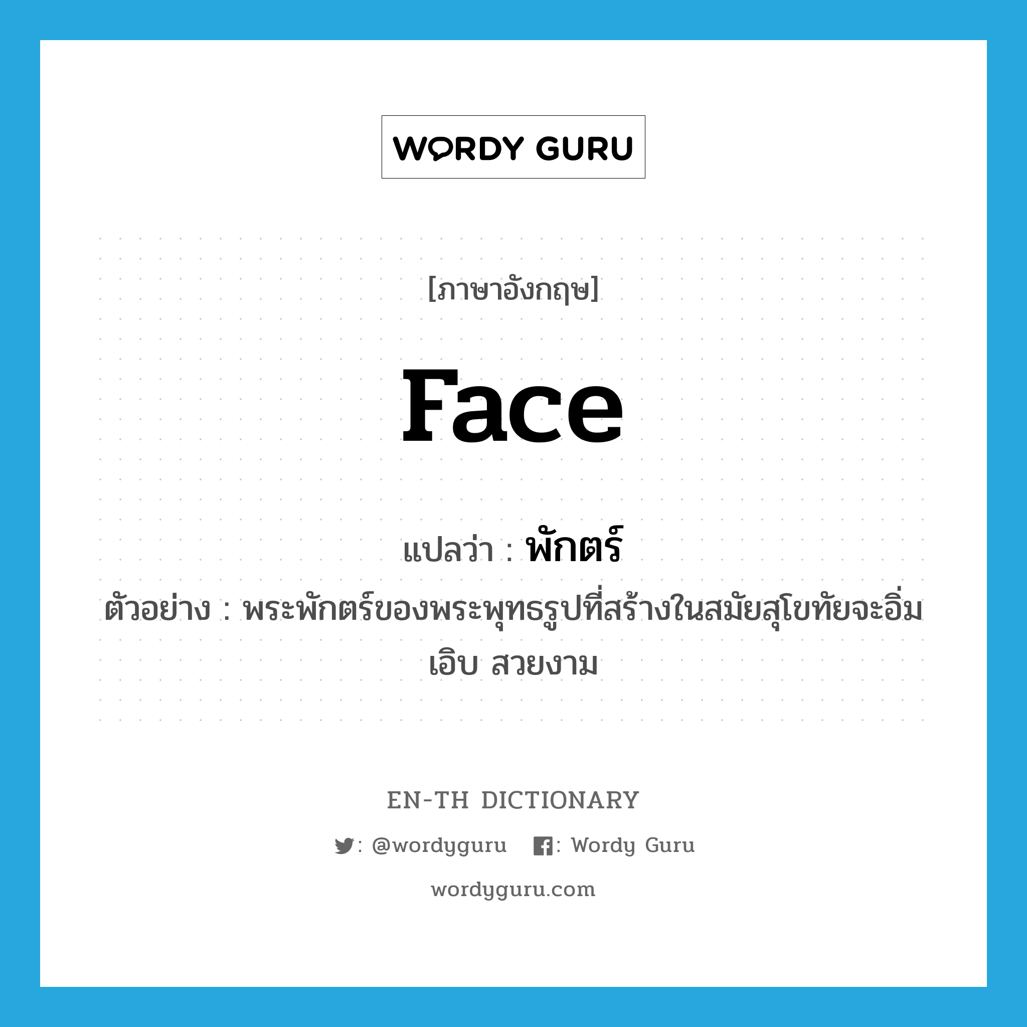 face แปลว่า?, คำศัพท์ภาษาอังกฤษ face แปลว่า พักตร์ ประเภท N ตัวอย่าง พระพักตร์ของพระพุทธรูปที่สร้างในสมัยสุโขทัยจะอิ่มเอิบ สวยงาม หมวด N