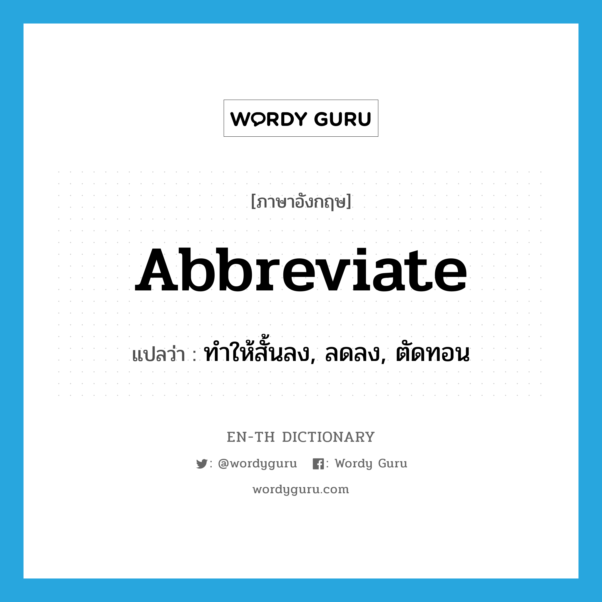 abbreviate แปลว่า?, คำศัพท์ภาษาอังกฤษ abbreviate แปลว่า ทำให้สั้นลง, ลดลง, ตัดทอน ประเภท VT หมวด VT