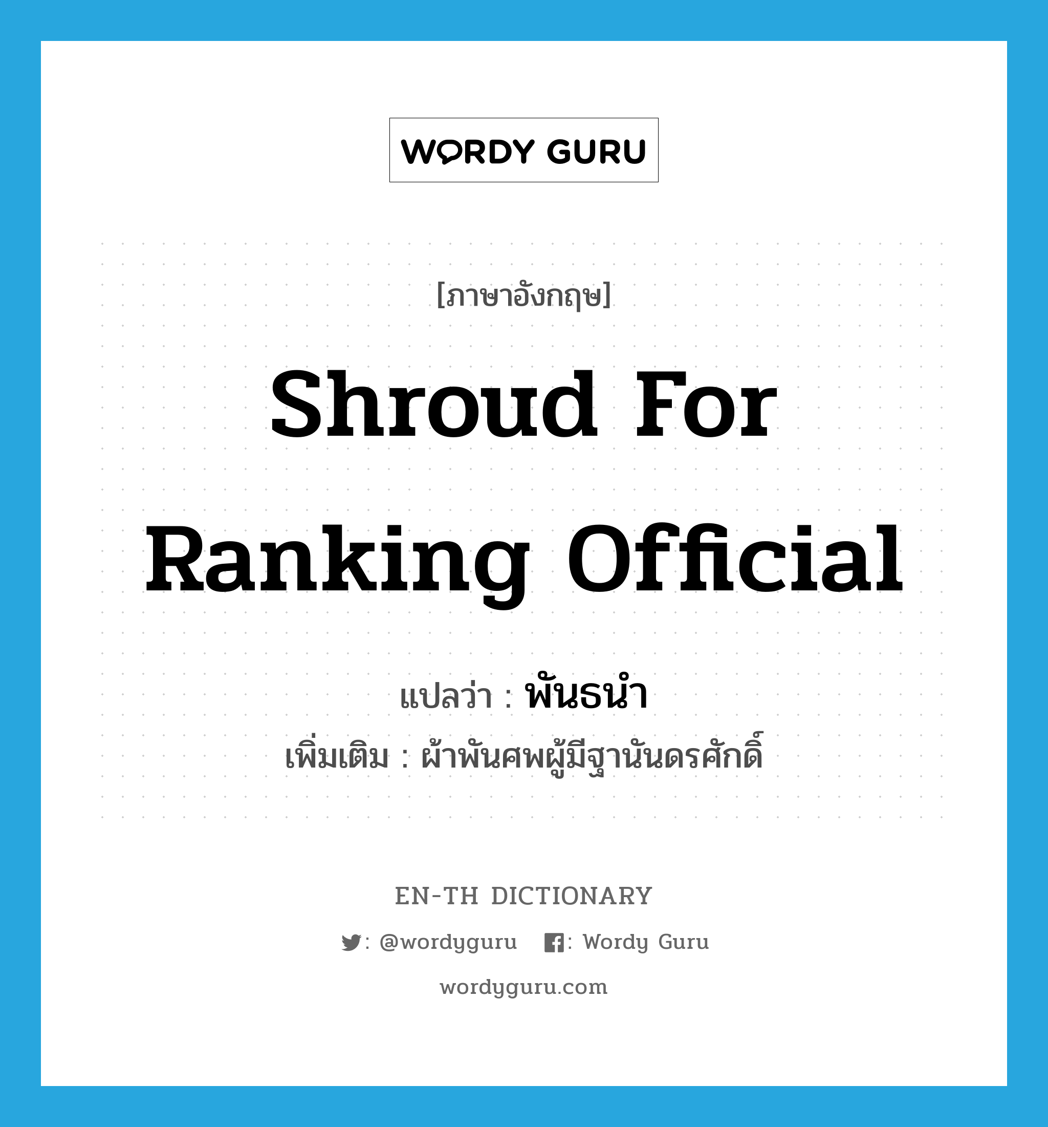 shroud for ranking official แปลว่า?, คำศัพท์ภาษาอังกฤษ shroud for ranking official แปลว่า พันธนำ ประเภท N เพิ่มเติม ผ้าพันศพผู้มีฐานันดรศักดิ์ หมวด N