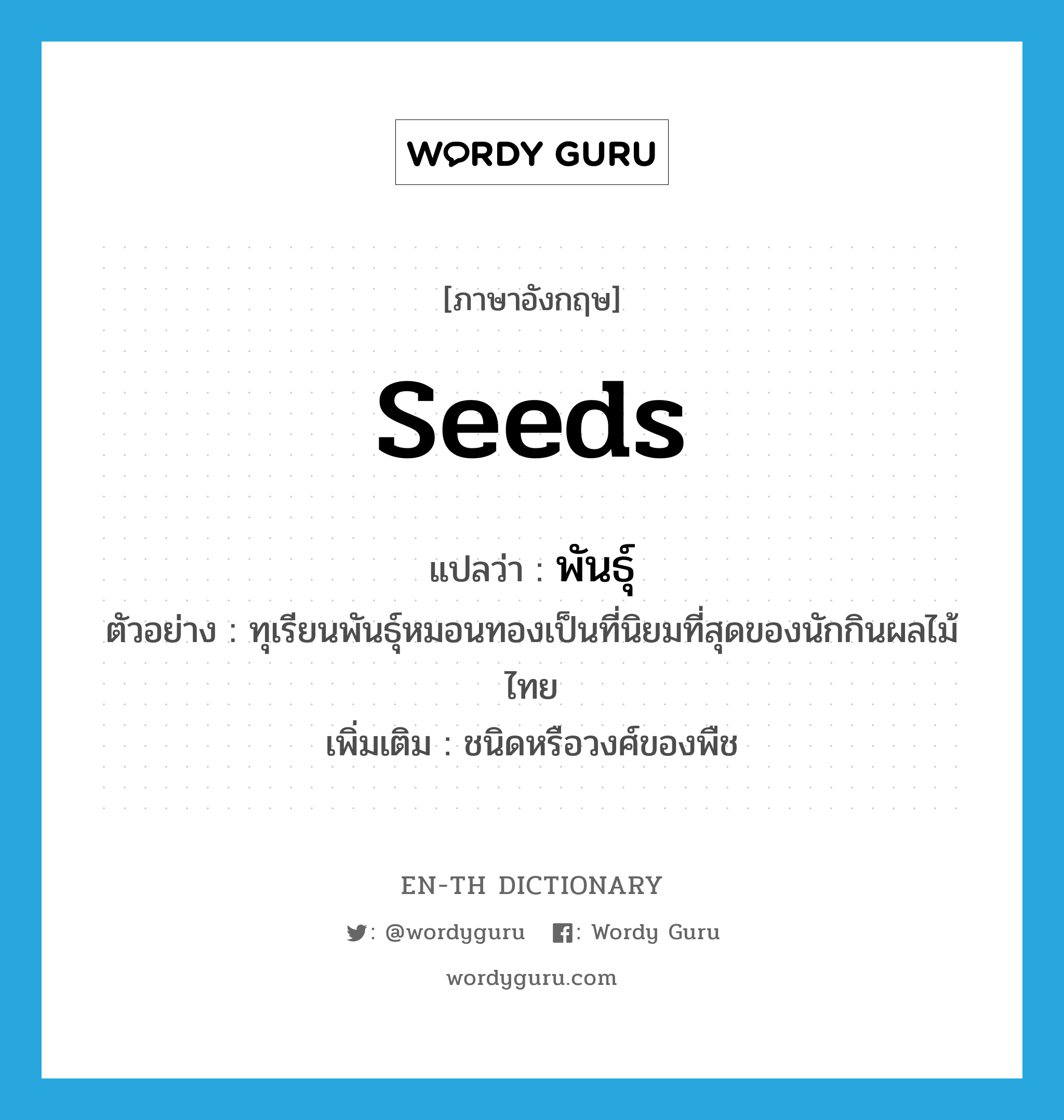 seeds แปลว่า?, คำศัพท์ภาษาอังกฤษ seeds แปลว่า พันธุ์ ประเภท N ตัวอย่าง ทุเรียนพันธุ์หมอนทองเป็นที่นิยมที่สุดของนักกินผลไม้ไทย เพิ่มเติม ชนิดหรือวงศ์ของพืช หมวด N