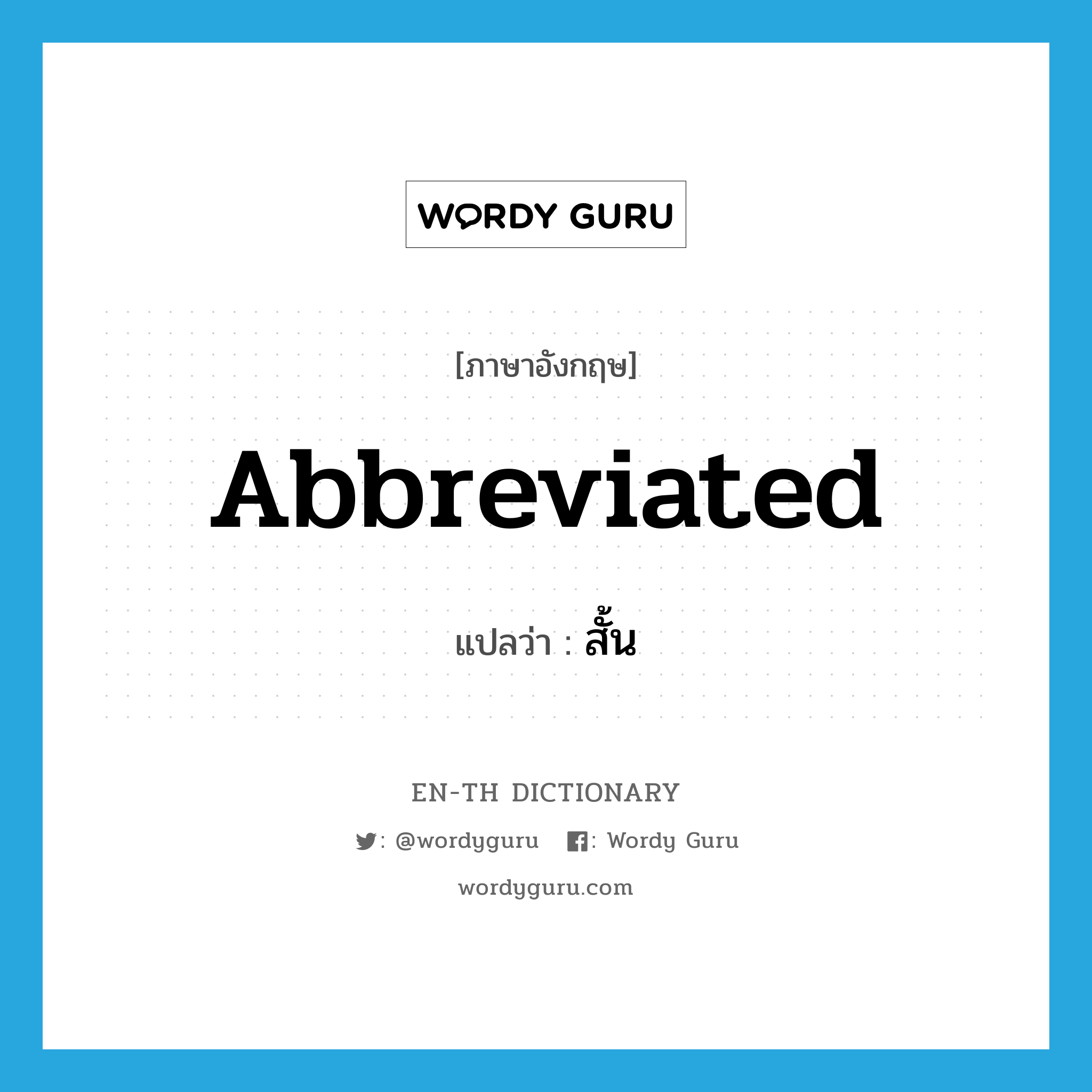 abbreviated แปลว่า?, คำศัพท์ภาษาอังกฤษ abbreviated แปลว่า สั้น ประเภท ADJ หมวด ADJ