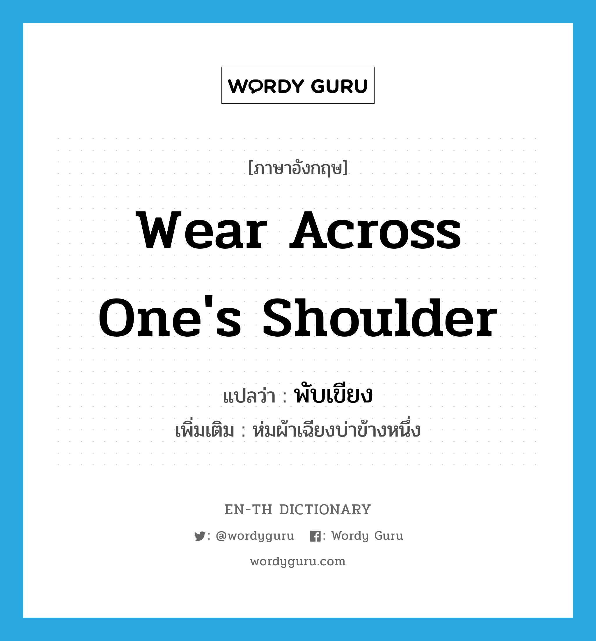 wear across one&#39;s shoulder แปลว่า?, คำศัพท์ภาษาอังกฤษ wear across one&#39;s shoulder แปลว่า พับเขียง ประเภท V เพิ่มเติม ห่มผ้าเฉียงบ่าข้างหนึ่ง หมวด V