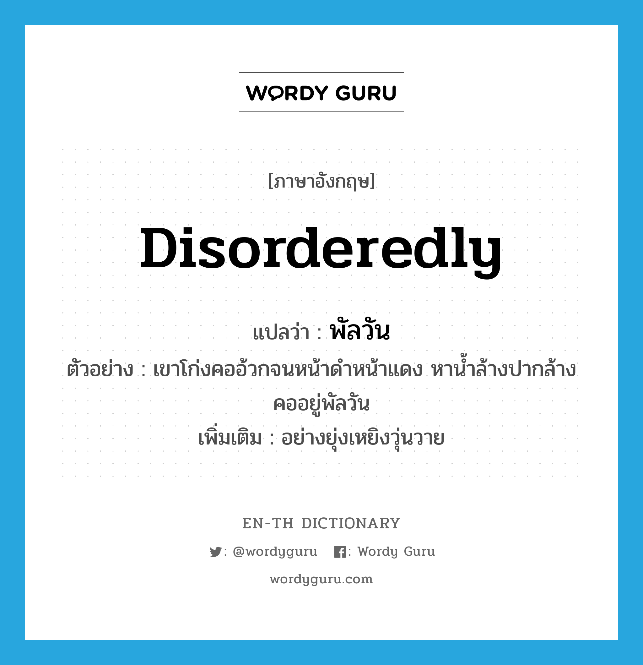 disorderedly แปลว่า?, คำศัพท์ภาษาอังกฤษ disorderedly แปลว่า พัลวัน ประเภท ADV ตัวอย่าง เขาโก่งคออ้วกจนหน้าดำหน้าแดง หาน้ำล้างปากล้างคออยู่พัลวัน เพิ่มเติม อย่างยุ่งเหยิงวุ่นวาย หมวด ADV