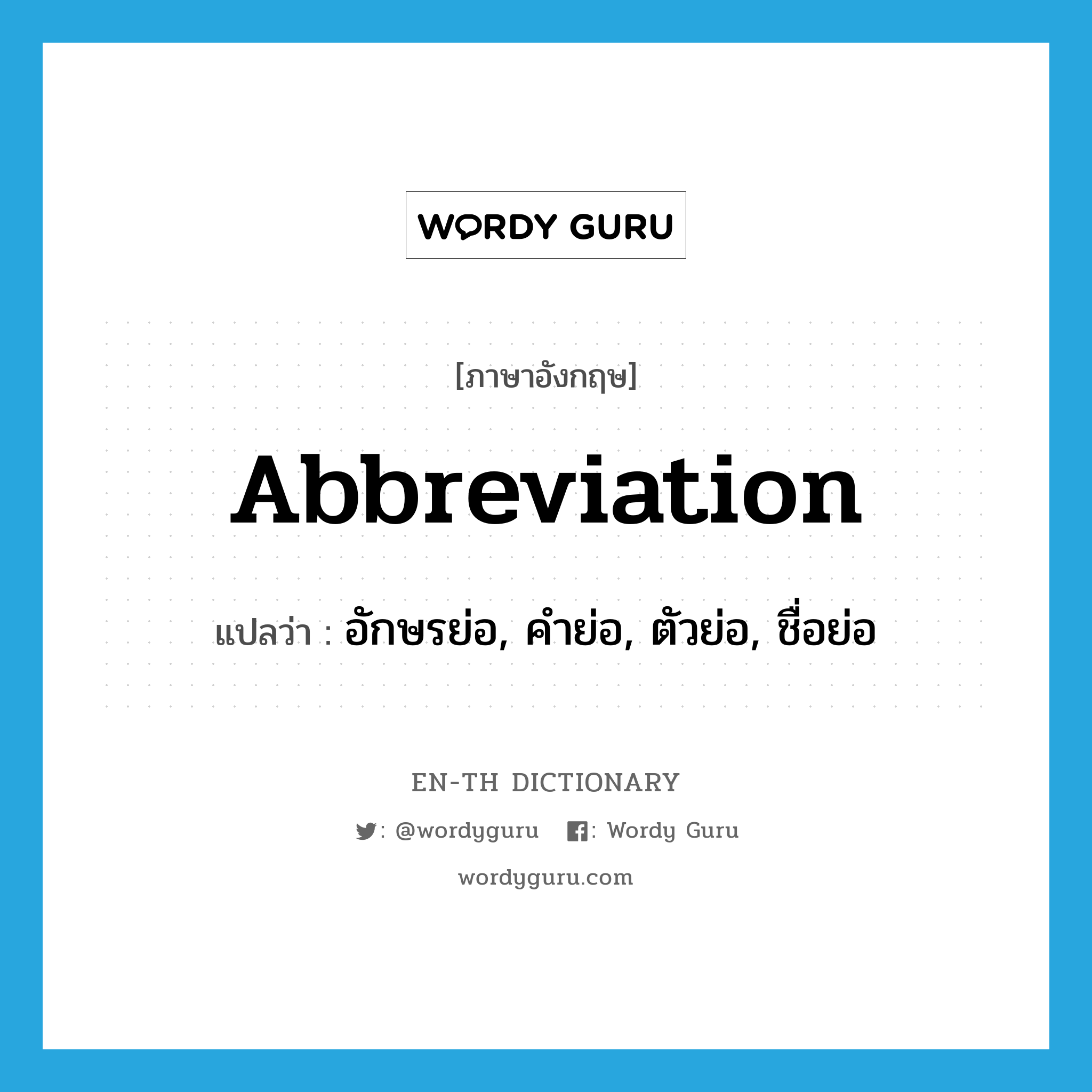 abbreviation แปลว่า?, คำศัพท์ภาษาอังกฤษ abbreviation แปลว่า อักษรย่อ, คำย่อ, ตัวย่อ, ชื่อย่อ ประเภท N หมวด N