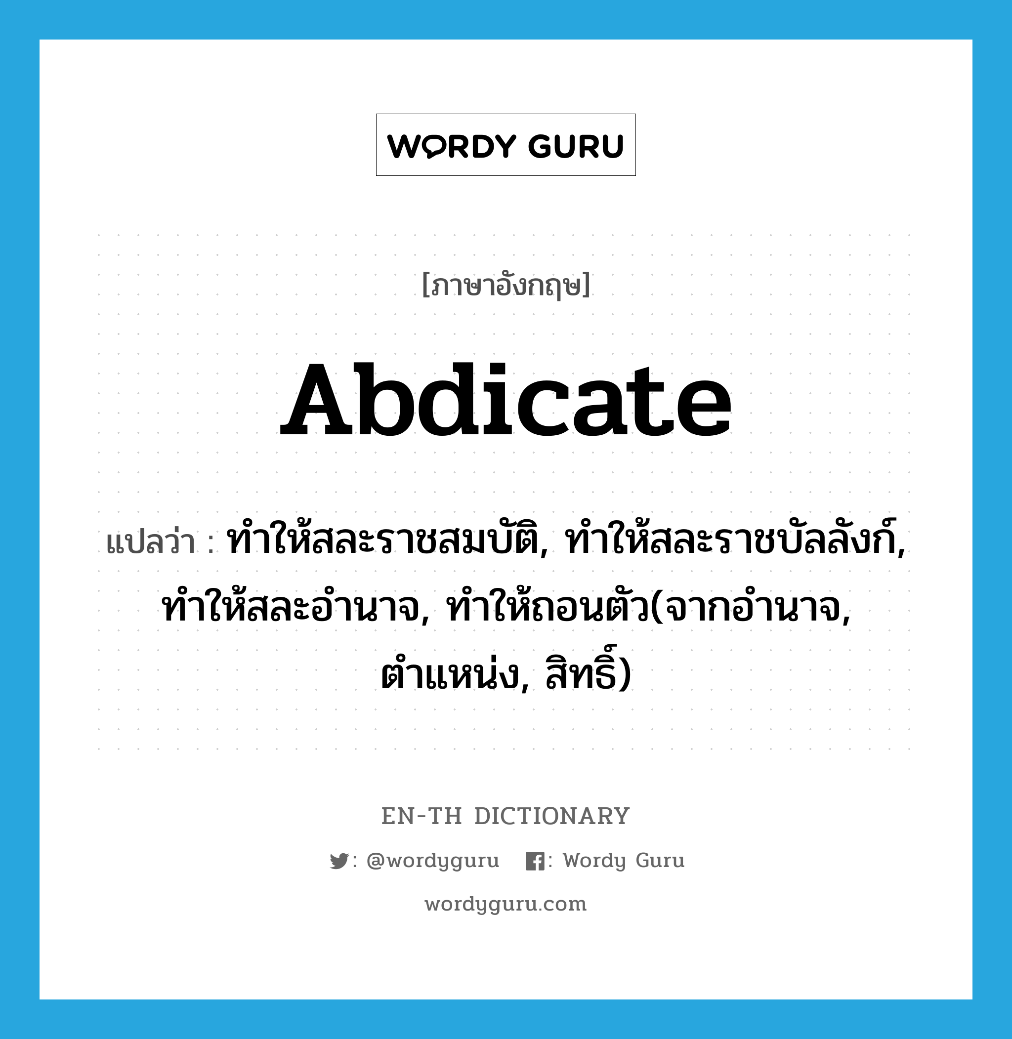 abdicate แปลว่า?, คำศัพท์ภาษาอังกฤษ abdicate แปลว่า ทำให้สละราชสมบัติ, ทำให้สละราชบัลลังก์, ทำให้สละอำนาจ, ทำให้ถอนตัว(จากอำนาจ, ตำแหน่ง, สิทธิ์) ประเภท VT หมวด VT