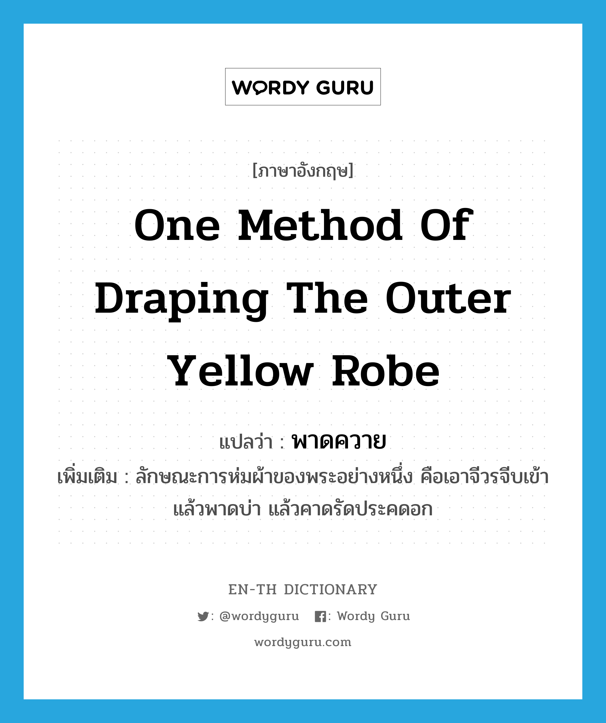 one method of draping the outer yellow robe แปลว่า?, คำศัพท์ภาษาอังกฤษ one method of draping the outer yellow robe แปลว่า พาดควาย ประเภท N เพิ่มเติม ลักษณะการห่มผ้าของพระอย่างหนึ่ง คือเอาจีวรจีบเข้าแล้วพาดบ่า แล้วคาดรัดประคดอก หมวด N