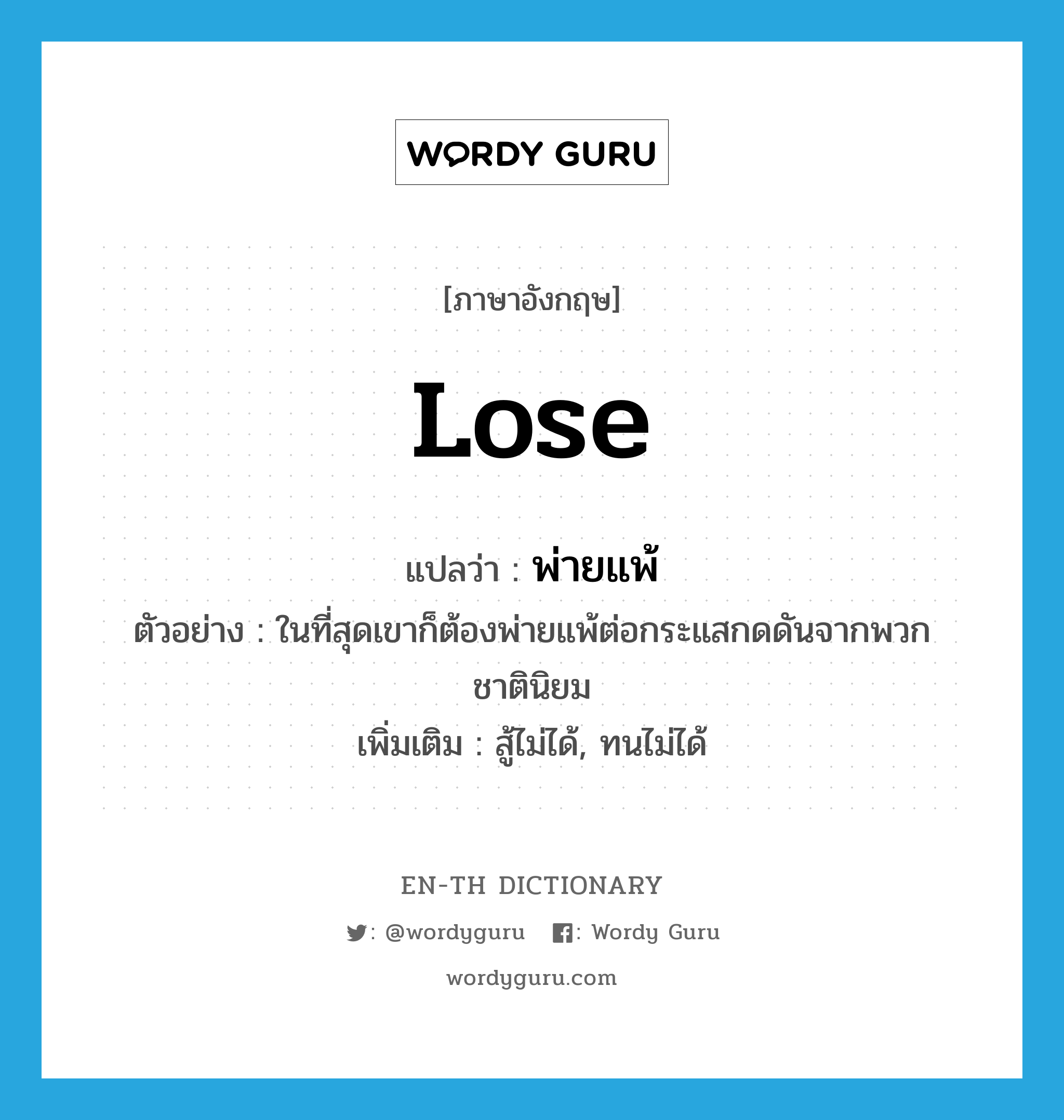 lose แปลว่า?, คำศัพท์ภาษาอังกฤษ lose แปลว่า พ่ายแพ้ ประเภท V ตัวอย่าง ในที่สุดเขาก็ต้องพ่ายแพ้ต่อกระแสกดดันจากพวกชาตินิยม เพิ่มเติม สู้ไม่ได้, ทนไม่ได้ หมวด V