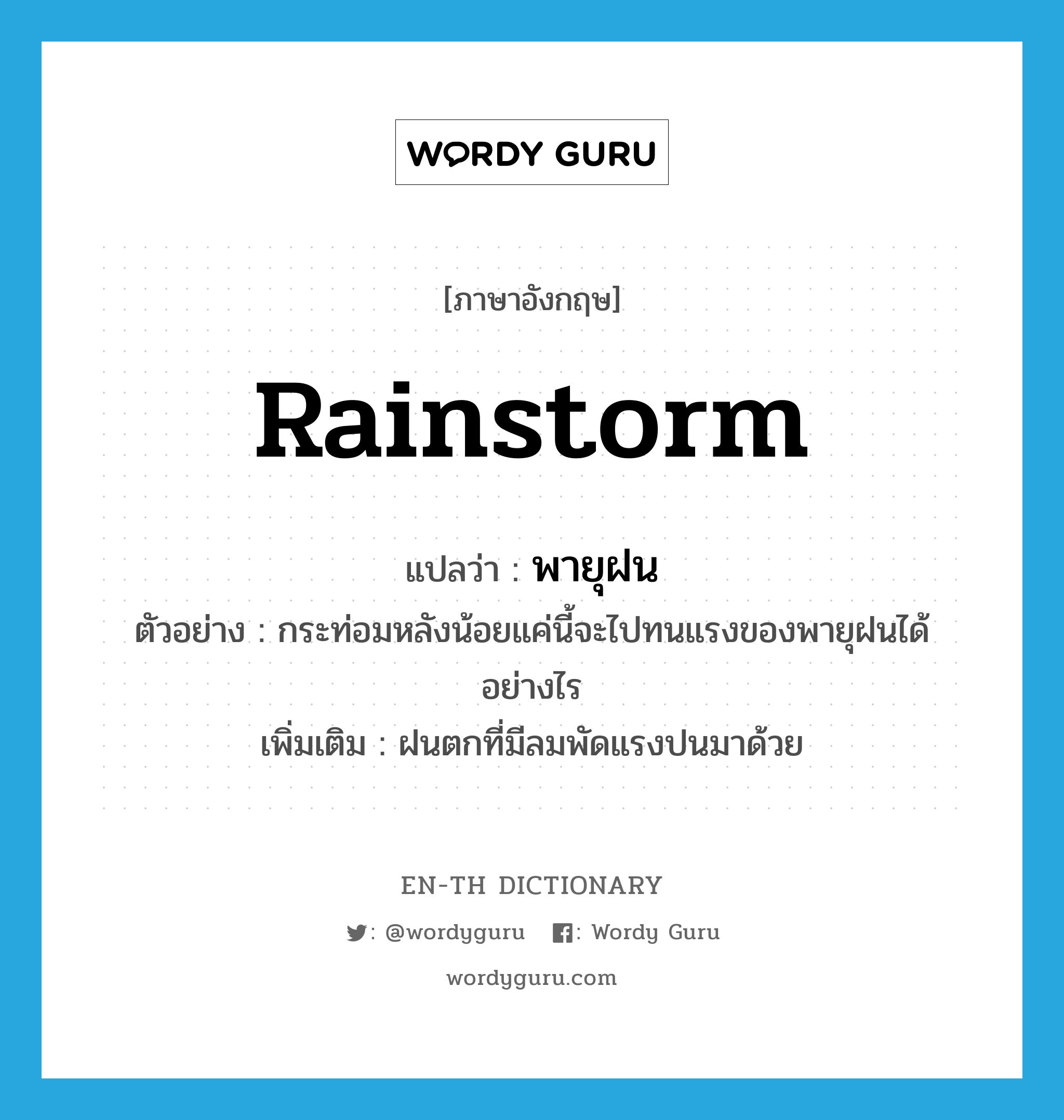 rainstorm แปลว่า?, คำศัพท์ภาษาอังกฤษ rainstorm แปลว่า พายุฝน ประเภท N ตัวอย่าง กระท่อมหลังน้อยแค่นี้จะไปทนแรงของพายุฝนได้อย่างไร เพิ่มเติม ฝนตกที่มีลมพัดแรงปนมาด้วย หมวด N