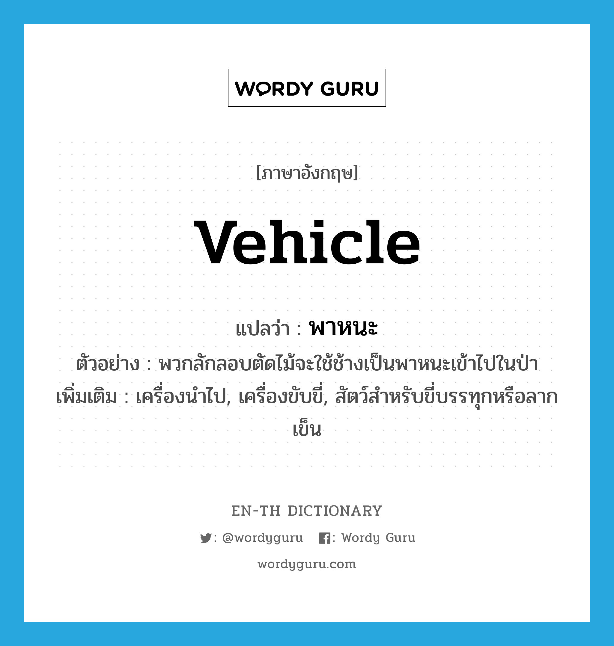 vehicle แปลว่า?, คำศัพท์ภาษาอังกฤษ vehicle แปลว่า พาหนะ ประเภท N ตัวอย่าง พวกลักลอบตัดไม้จะใช้ช้างเป็นพาหนะเข้าไปในป่า เพิ่มเติม เครื่องนำไป, เครื่องขับขี่, สัตว์สำหรับขี่บรรทุกหรือลากเข็น หมวด N